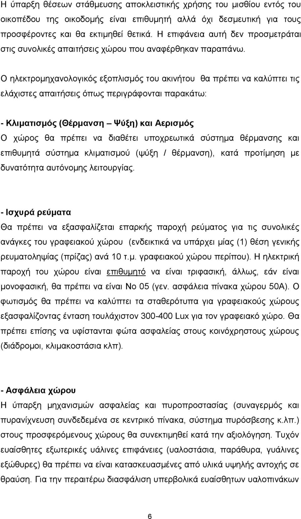 Ο ηλεκτρομηχανολογικός εξοπλισμός του ακινήτου θα πρέπει να καλύπτει τις ελάχιστες απαιτήσεις όπως περιγράφονται παρακάτω: - Κλιματισμός (Θέρμανση Ψύξη) και Αερισμός Ο χώρος θα πρέπει να διαθέτει