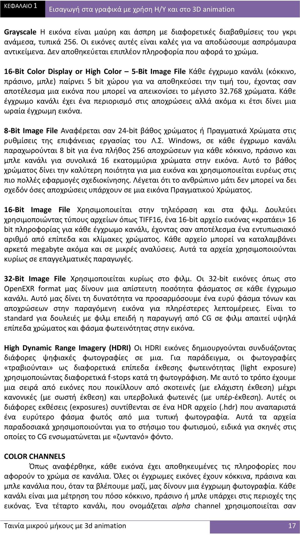 16-Bit Color Display or High Color 5-Bit Image File Κάθε έγχρωμο κανάλι (κόκκινο, πράσινο, μπλε) παίρνει 5 bit χώρου για να αποθηκεύσει την τιμή του, έχοντας σαν αποτέλεσμα μια εικόνα που μπορεί να