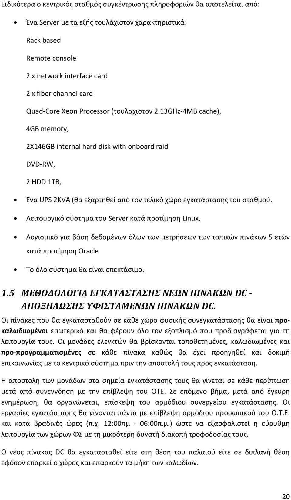 13GHz 4MB cache), 4GB memory, 2X146GB internal hard disk with onboard raid DVD RW, 2 HDD 1TB, Ένα UPS 2KVA (θα εξαρτηθεί από τον τελικό χώρο εγκατάστασης του σταθμού.