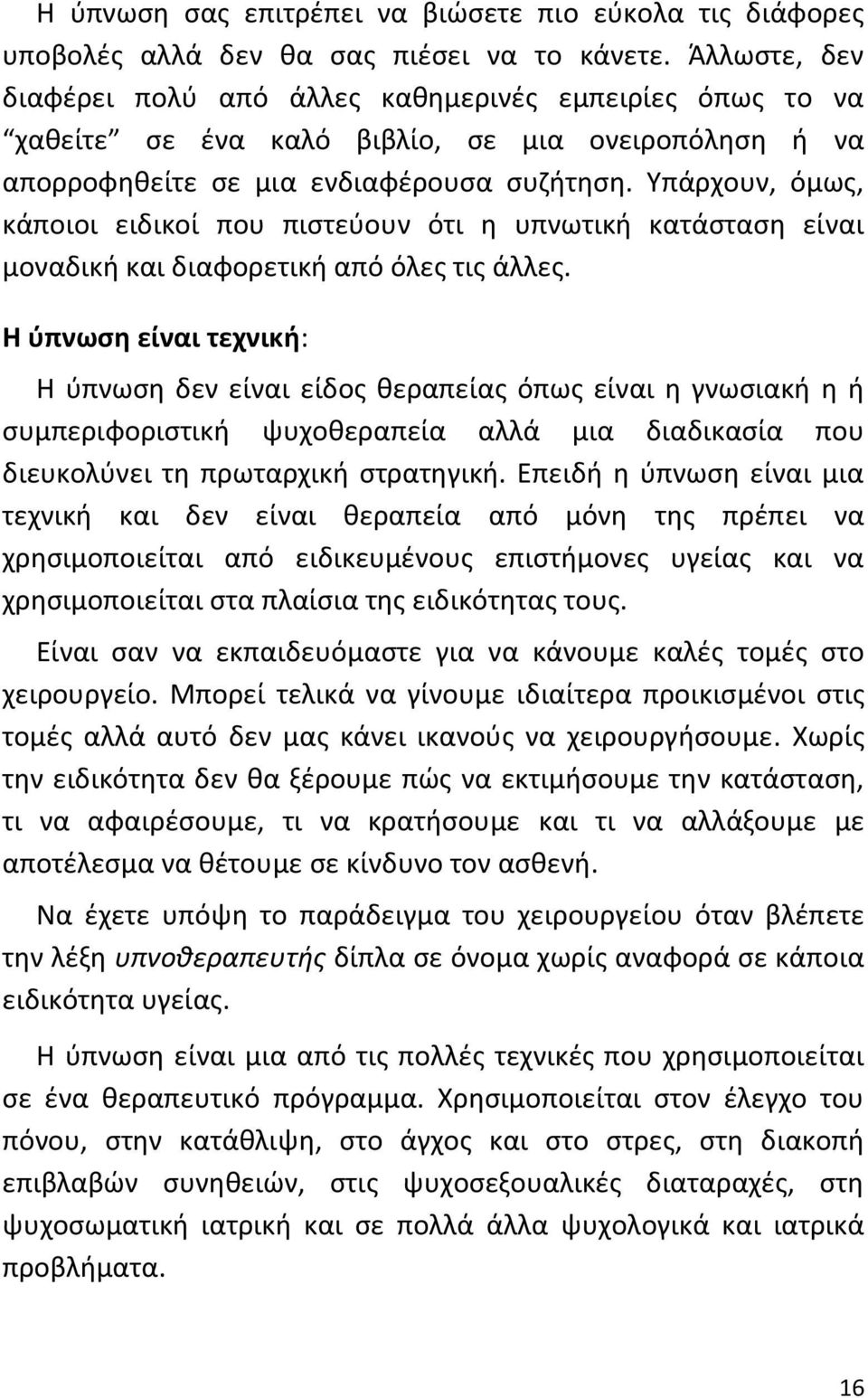 Υπάρχουν, όμως, κάποιοι ειδικοί που πιστεύουν ότι η υπνωτική κατάσταση είναι μοναδική και διαφορετική από όλες τις άλλες.