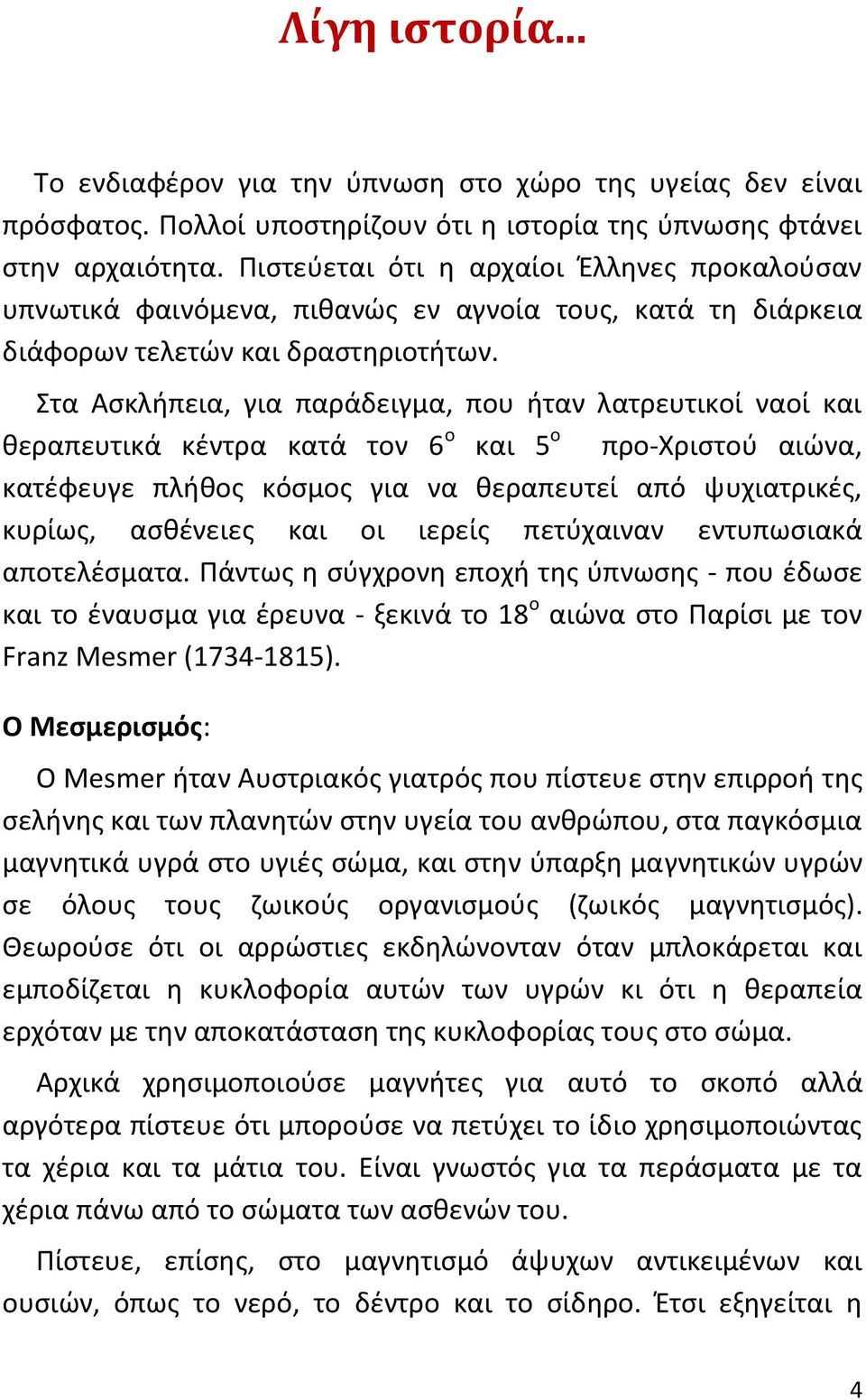 Στα Ασκλήπεια, για παράδειγμα, που ήταν λατρευτικοί ναοί και θεραπευτικά κέντρα κατά τον 6 ο και 5 ο προ-χριστού αιώνα, κατέφευγε πλήθος κόσμος για να θεραπευτεί από ψυχιατρικές, κυρίως, ασθένειες