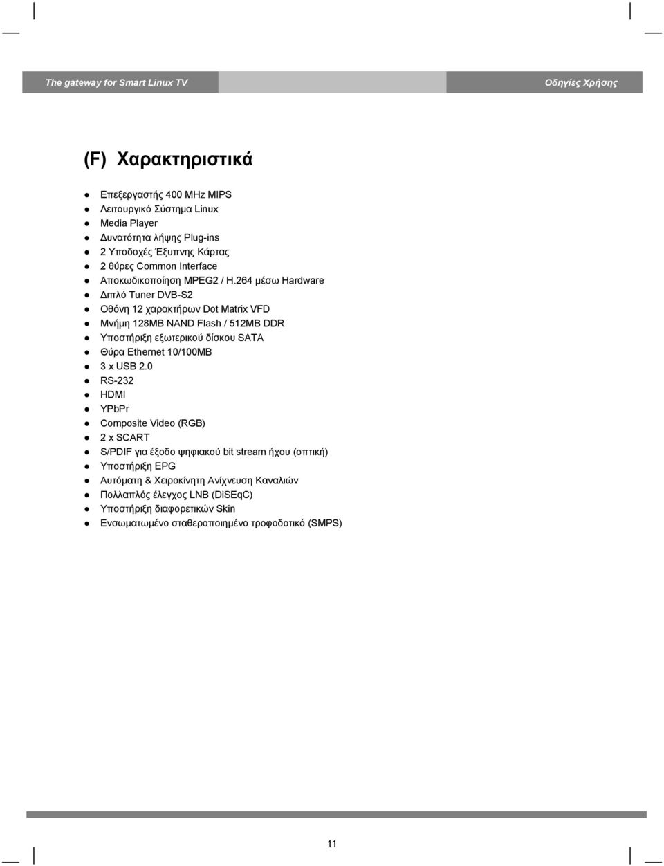 264 μέσω Hardware Διπλό Tuner DVB-S2 Οθόνη 12 χαρακτήρων Dot Matrix VFD Μνήμη 128MB NAND Flash / 512MB DDR Υποστήριξη εξωτερικού δίσκου SATA Θύρα Ethernet