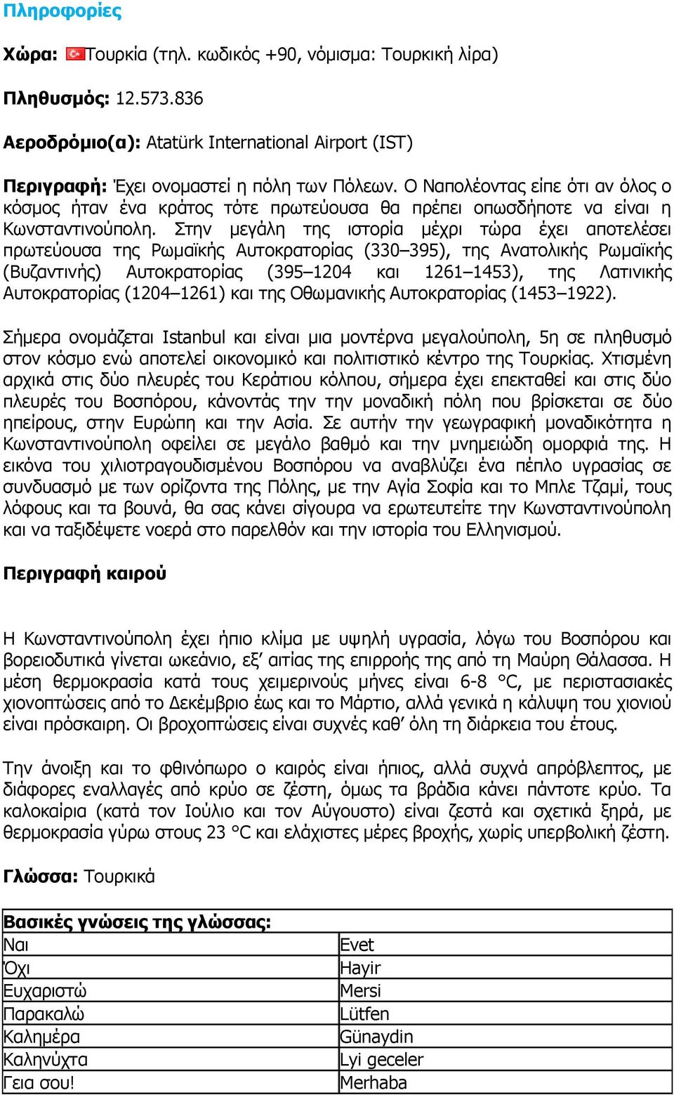 Στην μεγάλη της ιστορία μέχρι τώρα έχει αποτελέσει πρωτεύουσα της Ρωμαϊκής Αυτοκρατορίας (330 395), της Ανατολικής Ρωμαϊκής (Βυζαντινής) Αυτοκρατορίας (395 1204 και 1261 1453), της Λατινικής