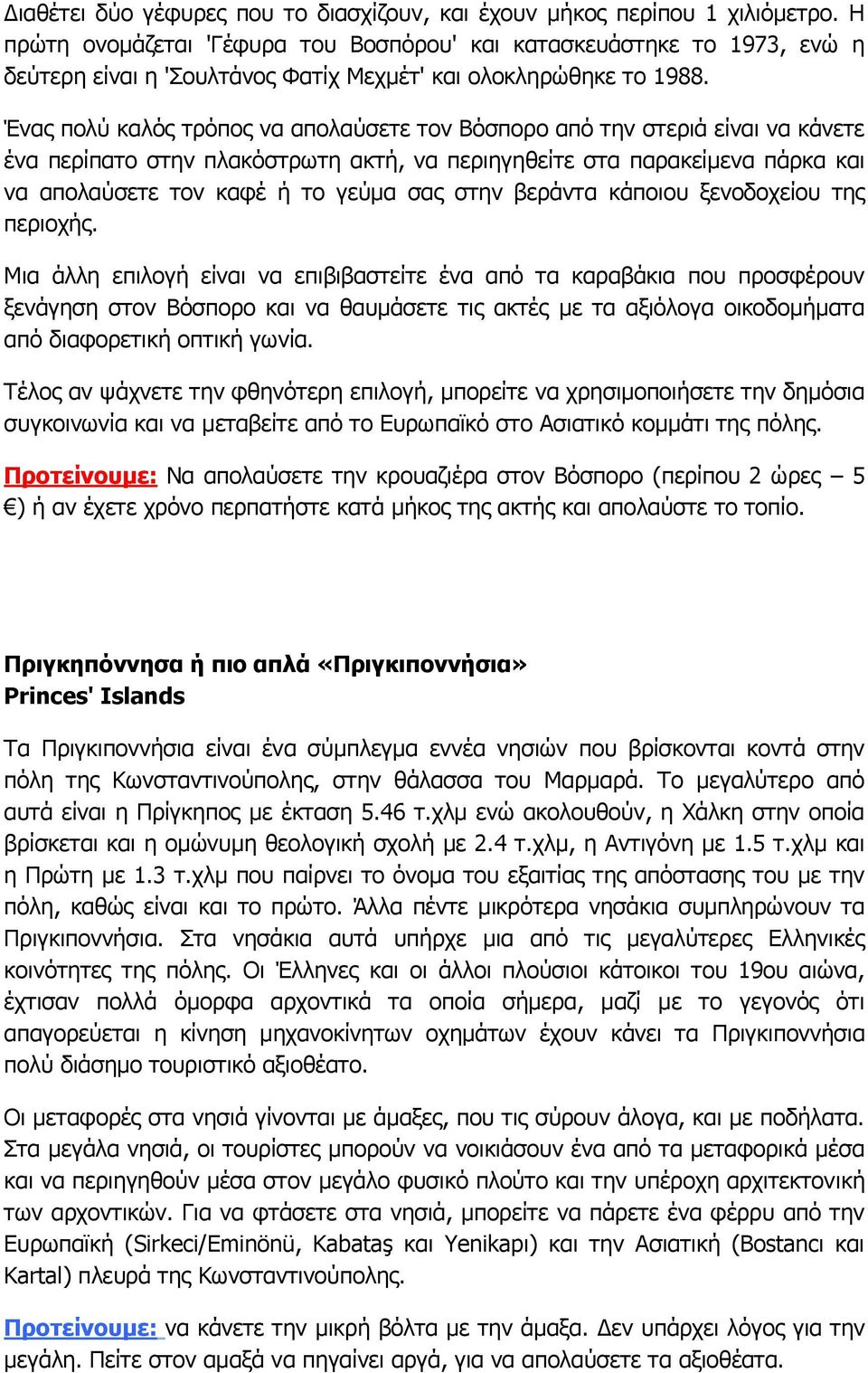 Ένας πολύ καλός τρόπος να απολαύσετε τον Βόσπορο από την στεριά είναι να κάνετε ένα περίπατο στην πλακόστρωτη ακτή, να περιηγηθείτε στα παρακείμενα πάρκα και να απολαύσετε τον καφέ ή το γεύμα σας