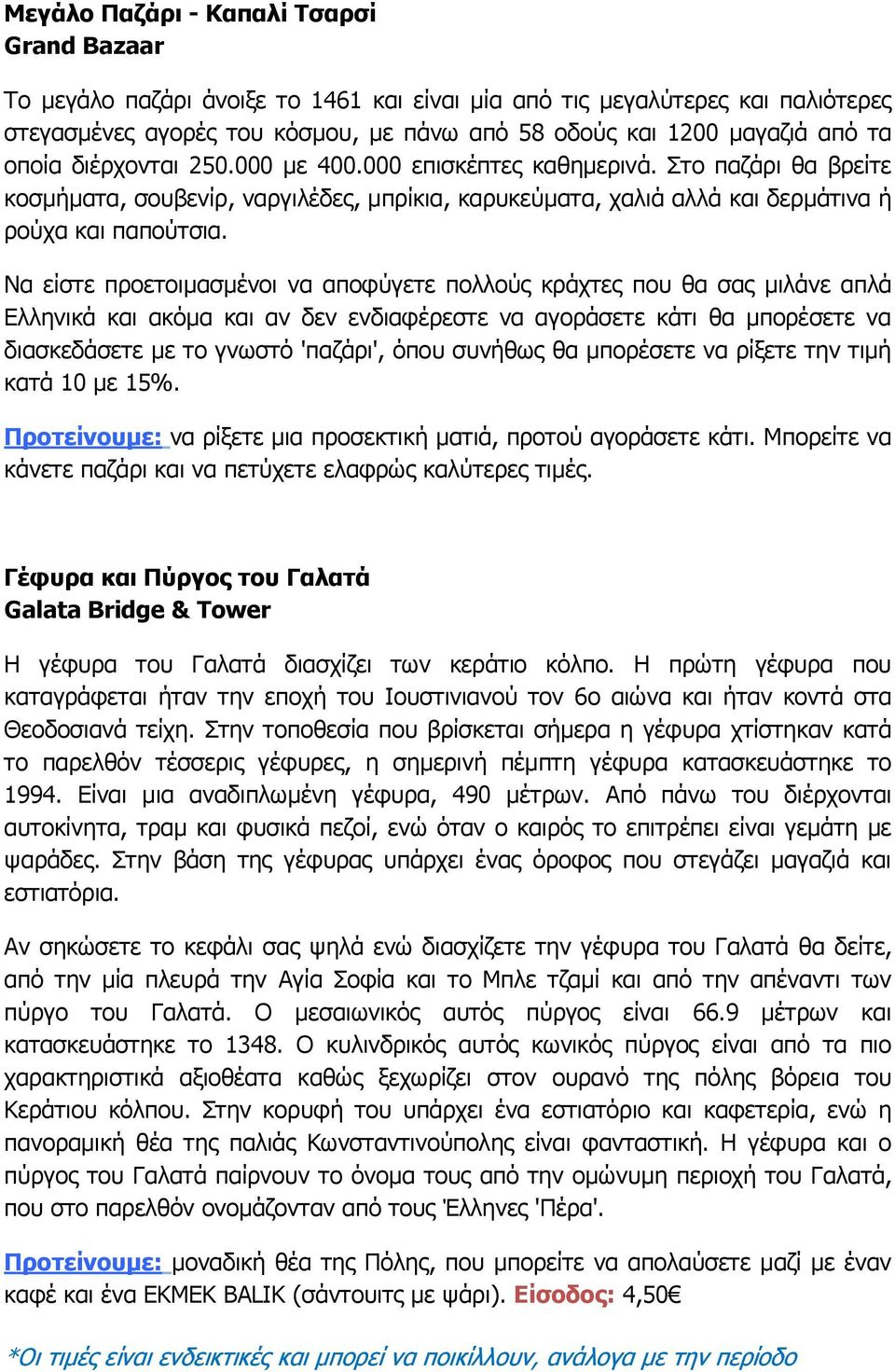 Να είστε προετοιμασμένοι να αποφύγετε πολλούς κράχτες που θα σας μιλάνε απλά Ελληνικά και ακόμα και αν δεν ενδιαφέρεστε να αγοράσετε κάτι θα μπορέσετε να διασκεδάσετε με το γνωστό 'παζάρι', όπου