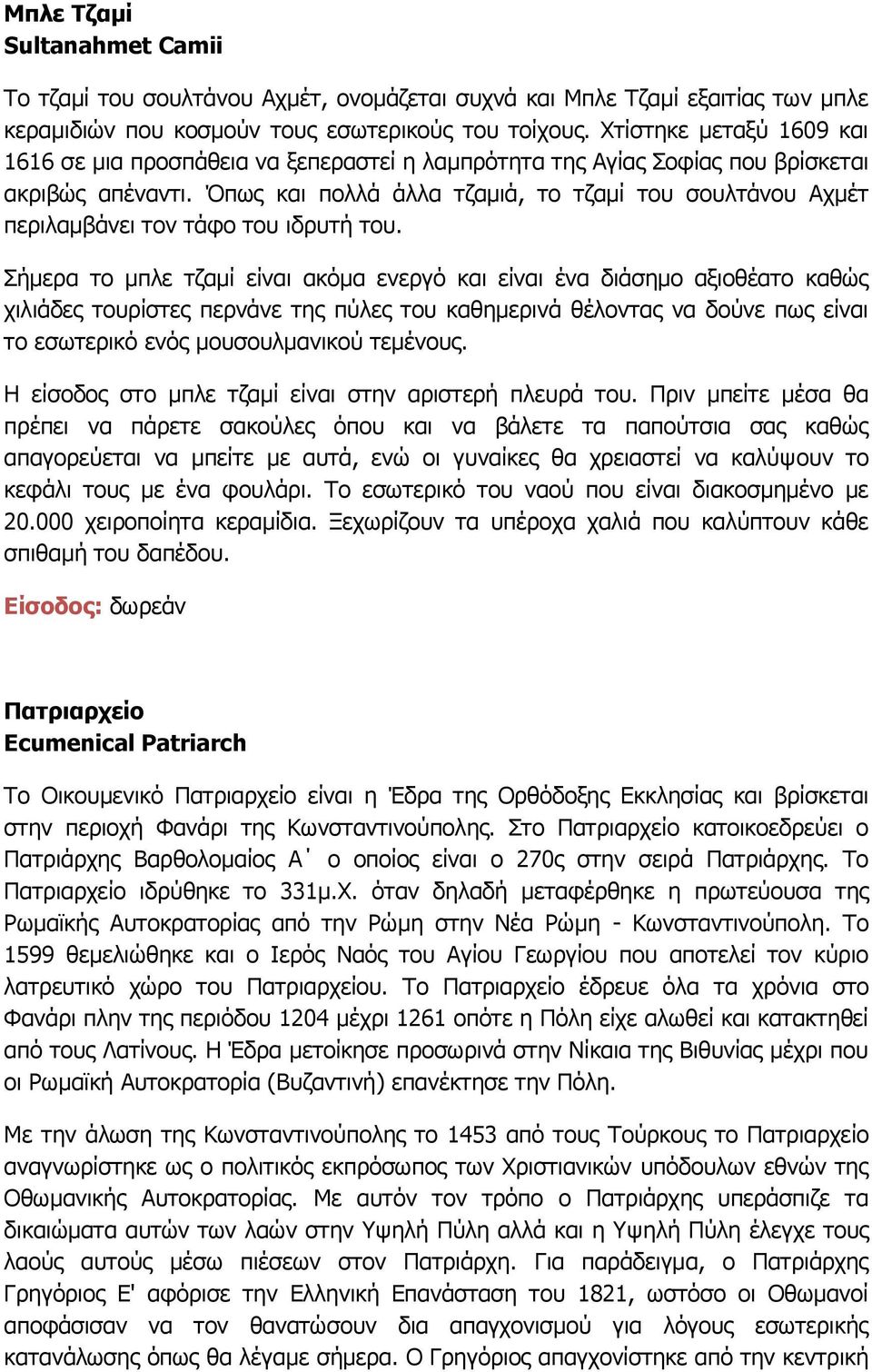 Όπως και πολλά άλλα τζαμιά, το τζαμί του σουλτάνου Αχμέτ περιλαμβάνει τον τάφο του ιδρυτή του.