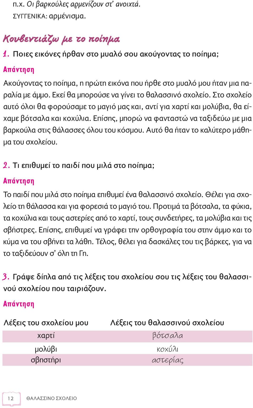 Εκεί θα μπορούσε να γίνει το θαλασσινό σχολείο. Στο σχολείο αυτό όλοι θα φορούσαμε το μαγιό μας και, αντί για χαρτί και μολύβια, θα είχαμε βότσαλα και κοχύλια.