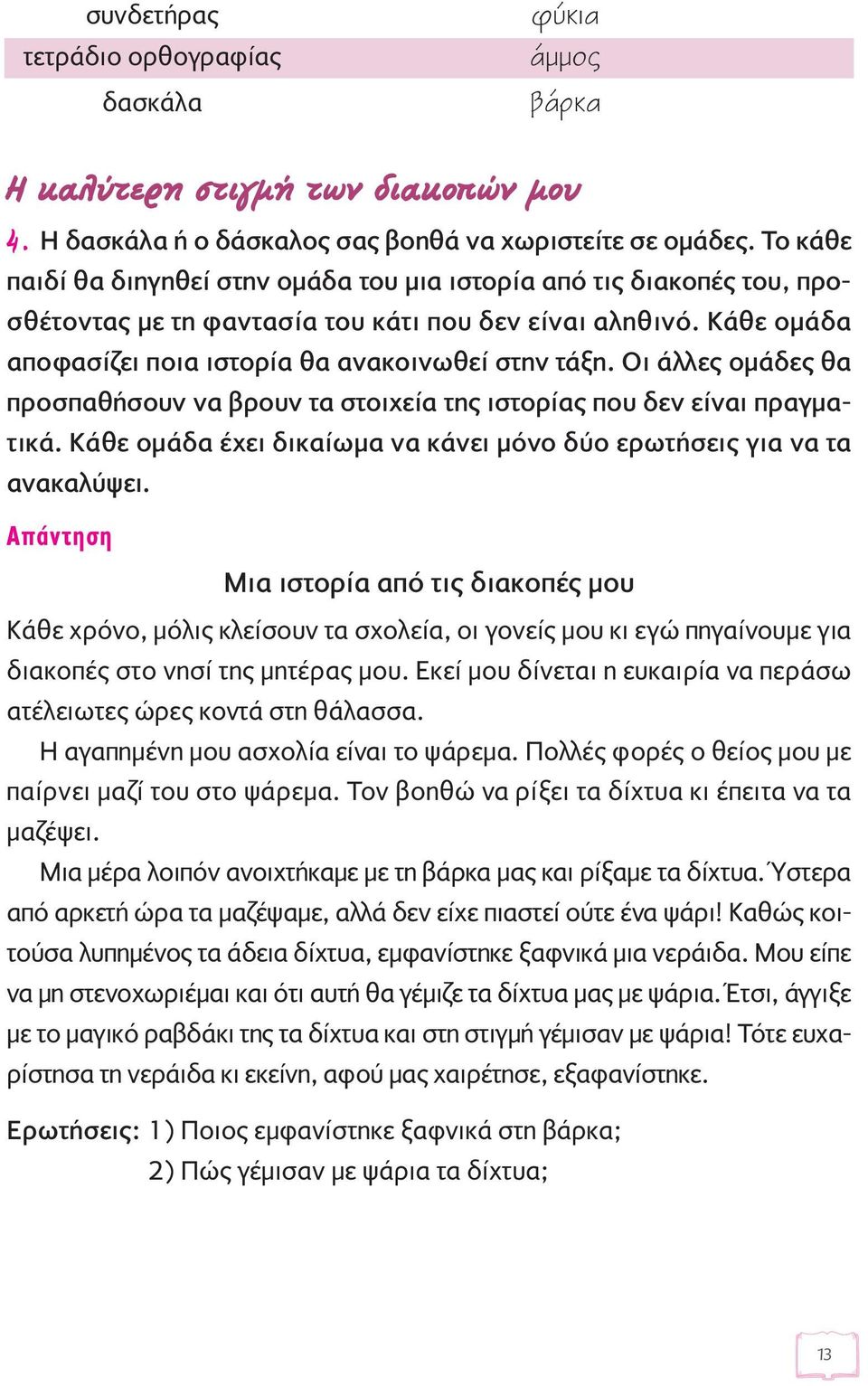 Οι άλλες ομάδες θα προσπαθήσουν να βρουν τα στοιχεία της ιστορίας που δεν είναι πραγματικά. Κάθε ομάδα έχει δικαίωμα να κάνει μόνο δύο ερωτήσεις για να τα ανακαλύψει.