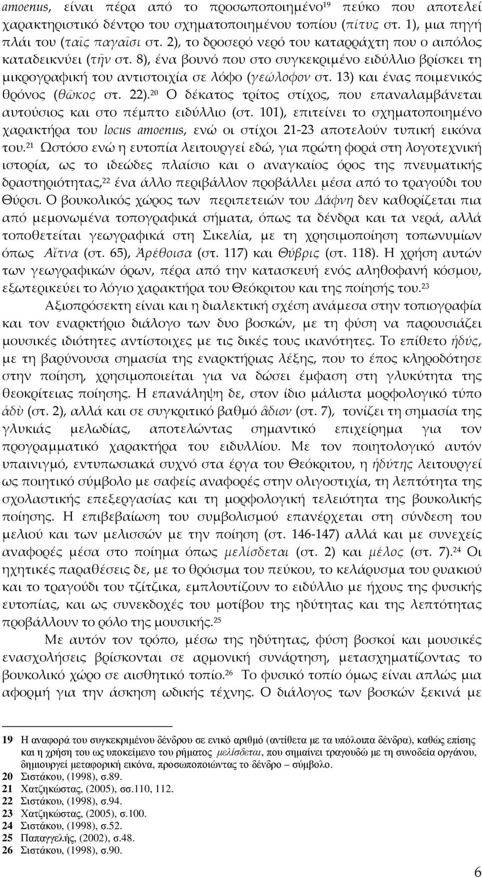 13) και ένας ποιμενικός θρόνος (θῶκος στ. 22). 20 Ο δέκατος τρίτος στίχος, που επαναλαμβάνεται αυτούσιος και στο πέμπτο ειδύλλιο (στ.