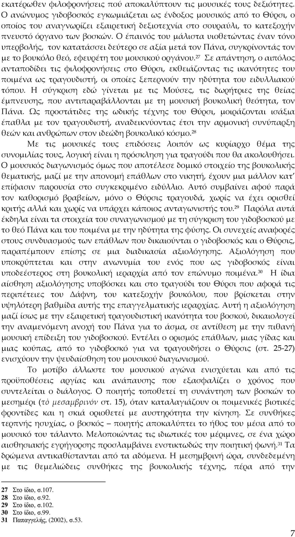 Ο έπαινός του μάλιστα υιοθετώντας έναν τόνο υπερβολής, τον κατατάσσει δεύτερο σε αξία μετά τον Πάνα, συγκρίνοντάς τον με το βουκόλο θεό, εφευρέτη του μουσικού οργάνου.