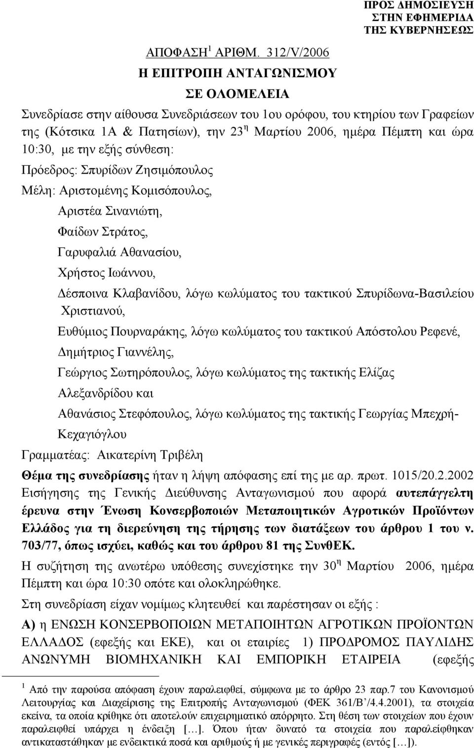 Πέμπτη και ώρα 10:30, με την εξής σύνθεση: Πρόεδρος: Σπυρίδων Ζησιμόπουλος Μέλη: Αριστομένης Κομισόπουλος, Αριστέα Σινανιώτη, Φαίδων Στράτος, Γαρυφαλιά Αθανασίου, Χρήστος Ιωάννου, Δέσποινα