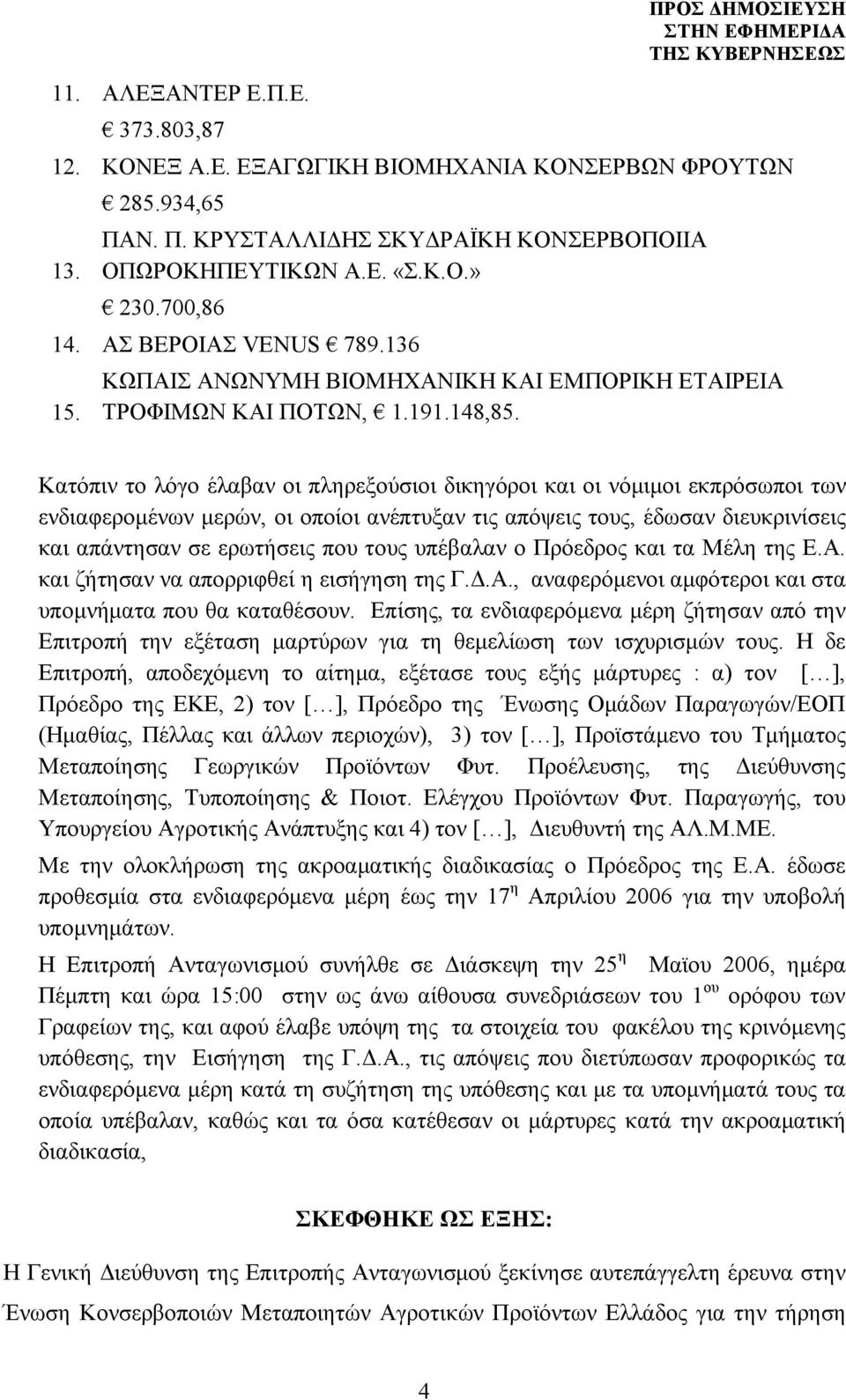 Κατόπιν το λόγο έλαβαν οι πληρεξούσιοι δικηγόροι και οι νόμιμοι εκπρόσωποι των ενδιαφερομένων μερών, οι οποίοι ανέπτυξαν τις απόψεις τους, έδωσαν διευκρινίσεις και απάντησαν σε ερωτήσεις που τους