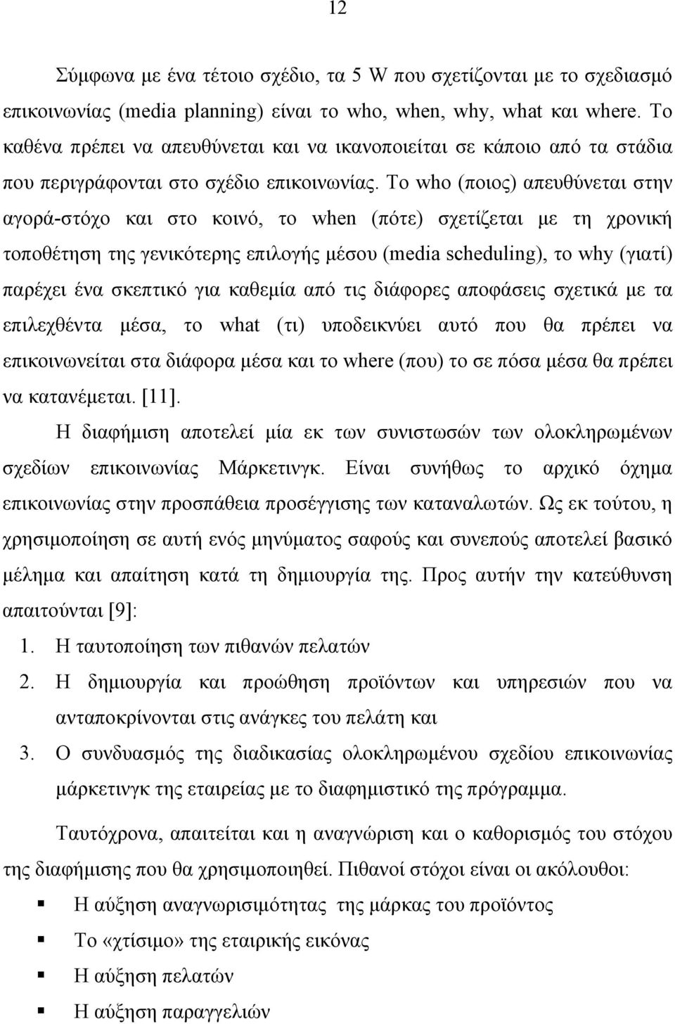 Το who (ποιος) απευθύνεται στην αγορά-στόχο και στο κοινό, το when (πότε) σχετίζεται με τη χρονική τοποθέτηση της γενικότερης επιλογής μέσου (media scheduling), το why (γιατί) παρέχει ένα σκεπτικό