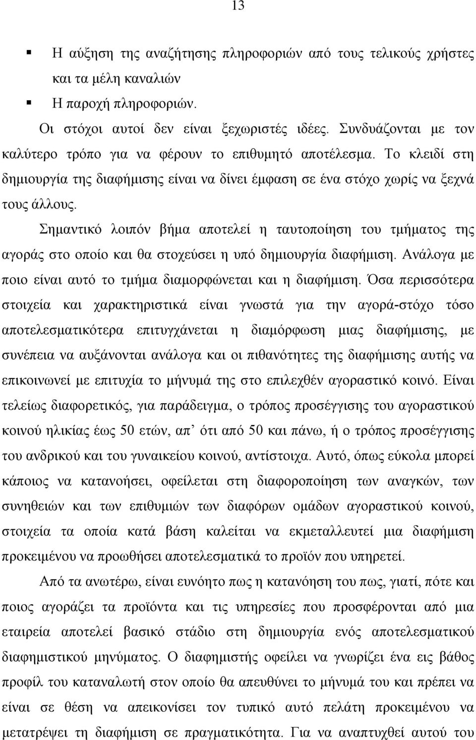 Σημαντικό λοιπόν βήμα αποτελεί η ταυτοποίηση του τμήματος της αγοράς στο οποίο και θα στοχεύσει η υπό δημιουργία διαφήμιση. Ανάλογα με ποιο είναι αυτό το τμήμα διαμορφώνεται και η διαφήμιση.