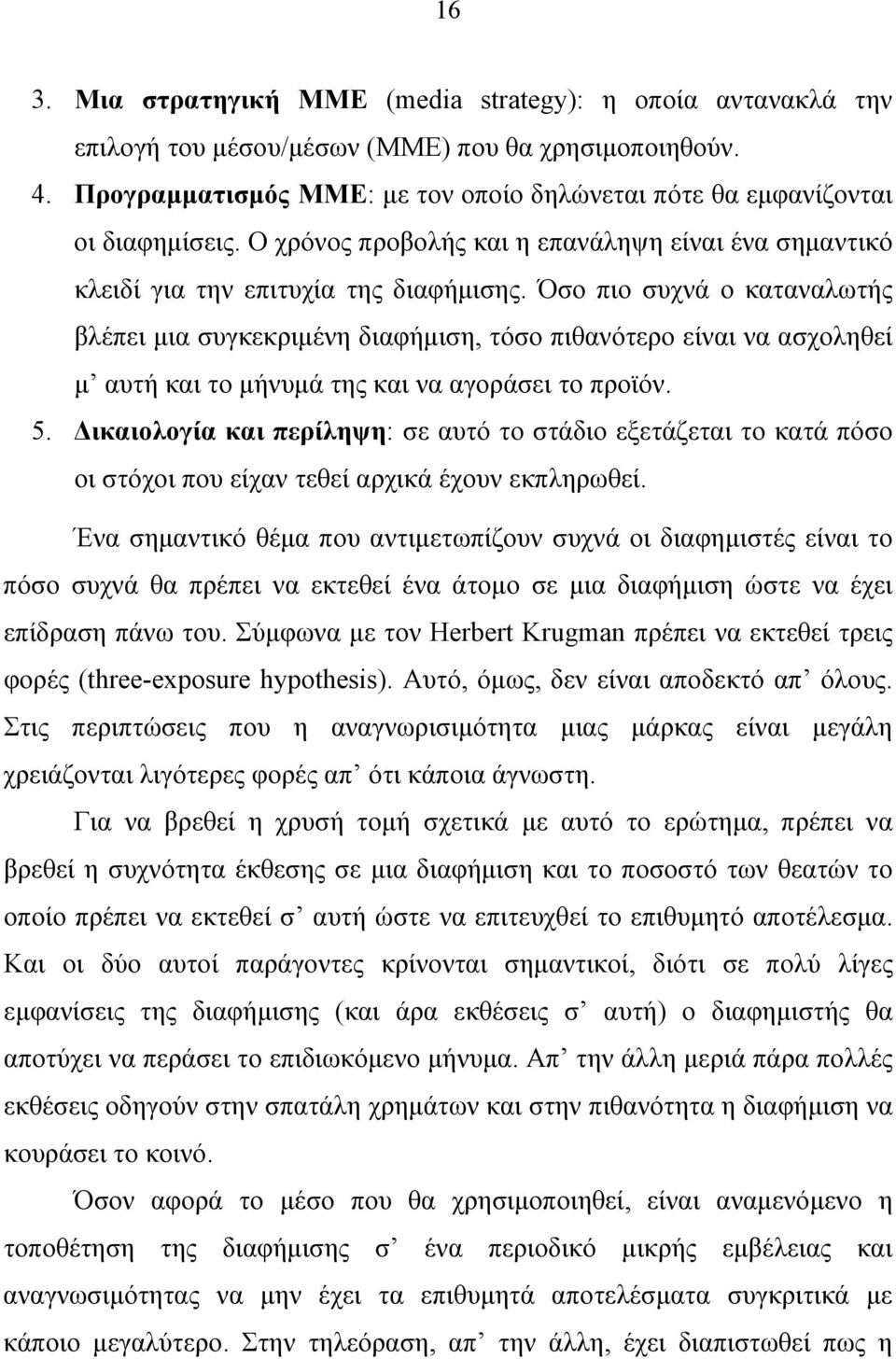 Όσο πιο συχνά ο καταναλωτής βλέπει μια συγκεκριμένη διαφήμιση, τόσο πιθανότερο είναι να ασχοληθεί μ αυτή και το μήνυμά της και να αγοράσει το προϊόν.