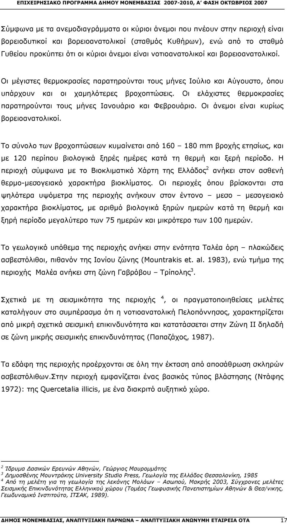 Οι ελάχιστες θερμοκρασίες παρατηρούνται τους μήνες Ιανουάριο και Φεβρουάριο. Οι άνεμοι είναι κυρίως βορειοανατολικοί.