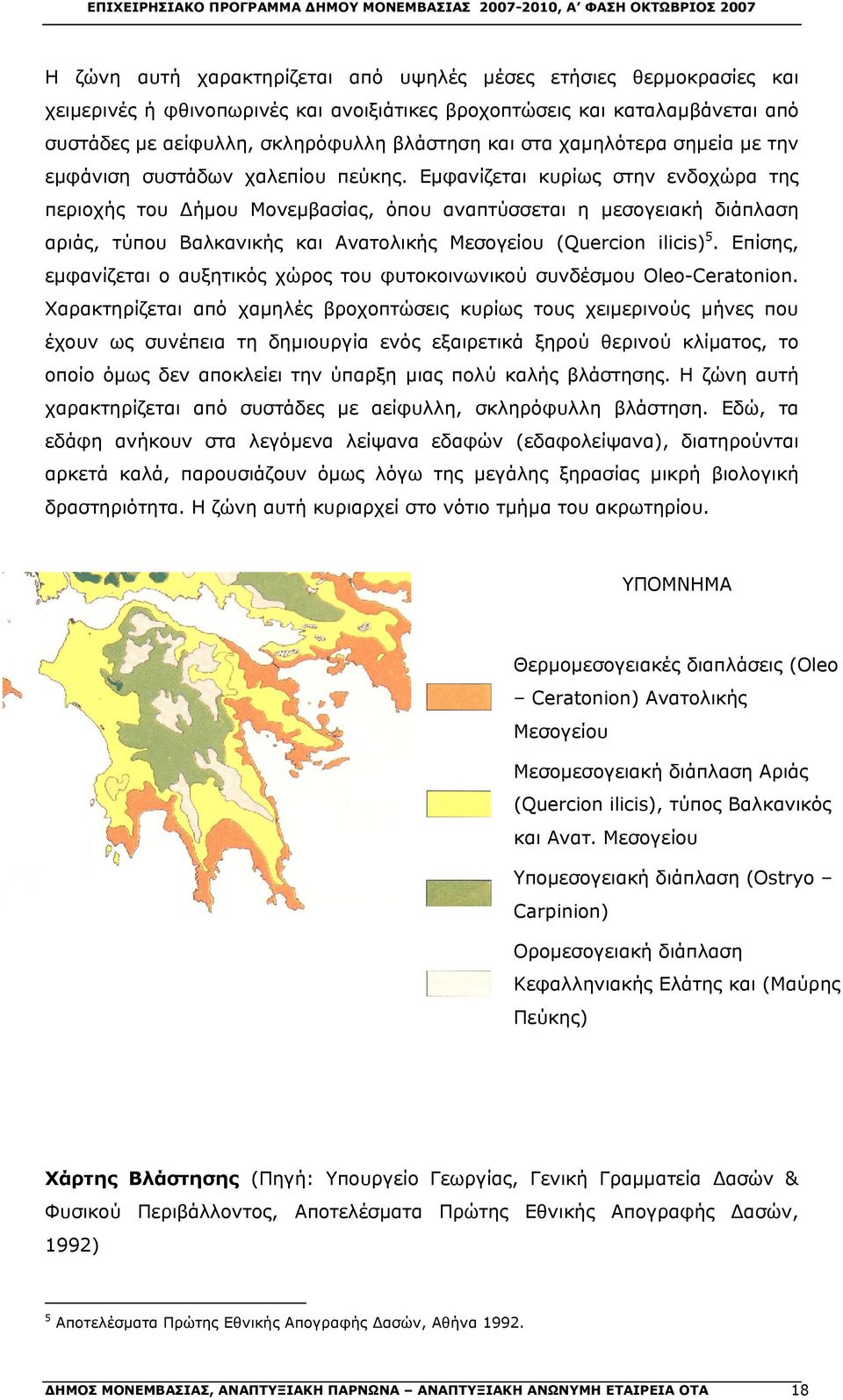 Εμφανίζεται κυρίως στην ενδοχώρα της περιοχής του Δήμου Μονεμβασίας, όπου αναπτύσσεται η μεσογειακή διάπλαση αριάς, τύπου Βαλκανικής και Ανατολικής Μεσογείου (Quercion ilicis) 5.