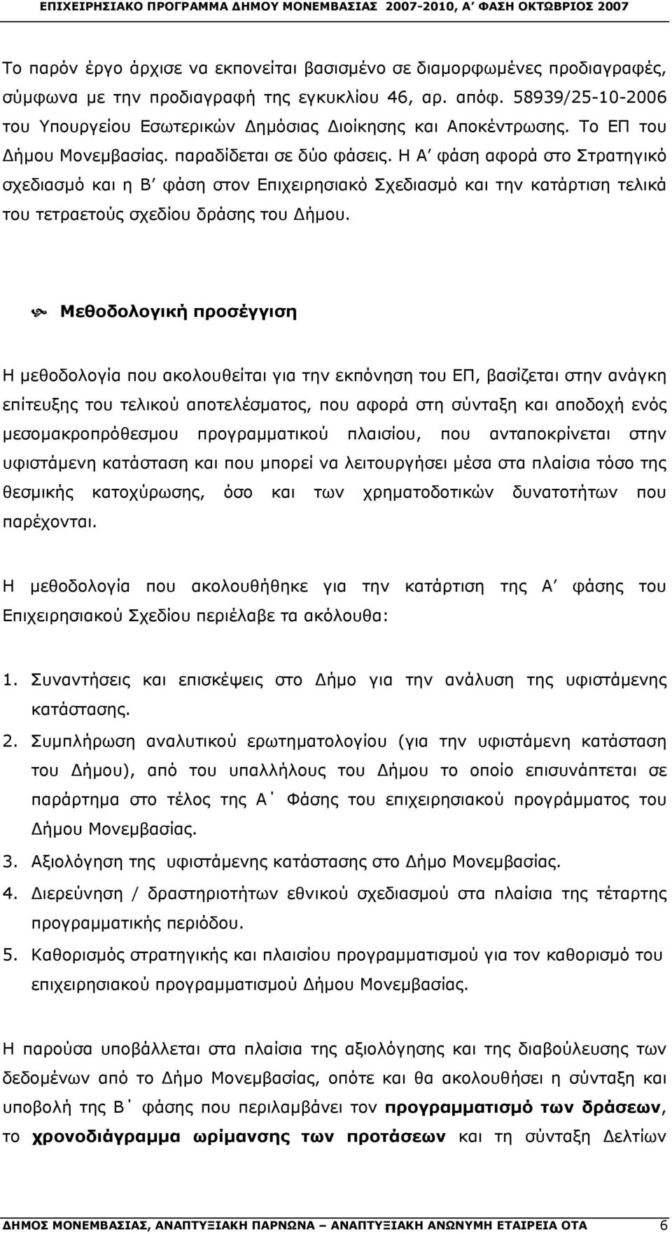 Η Α φάση αφορά στο Στρατηγικό σχεδιασμό και η Β φάση στον Επιχειρησιακό Σχεδιασμό και την κατάρτιση τελικά του τετραετούς σχεδίου δράσης του Δήμου.