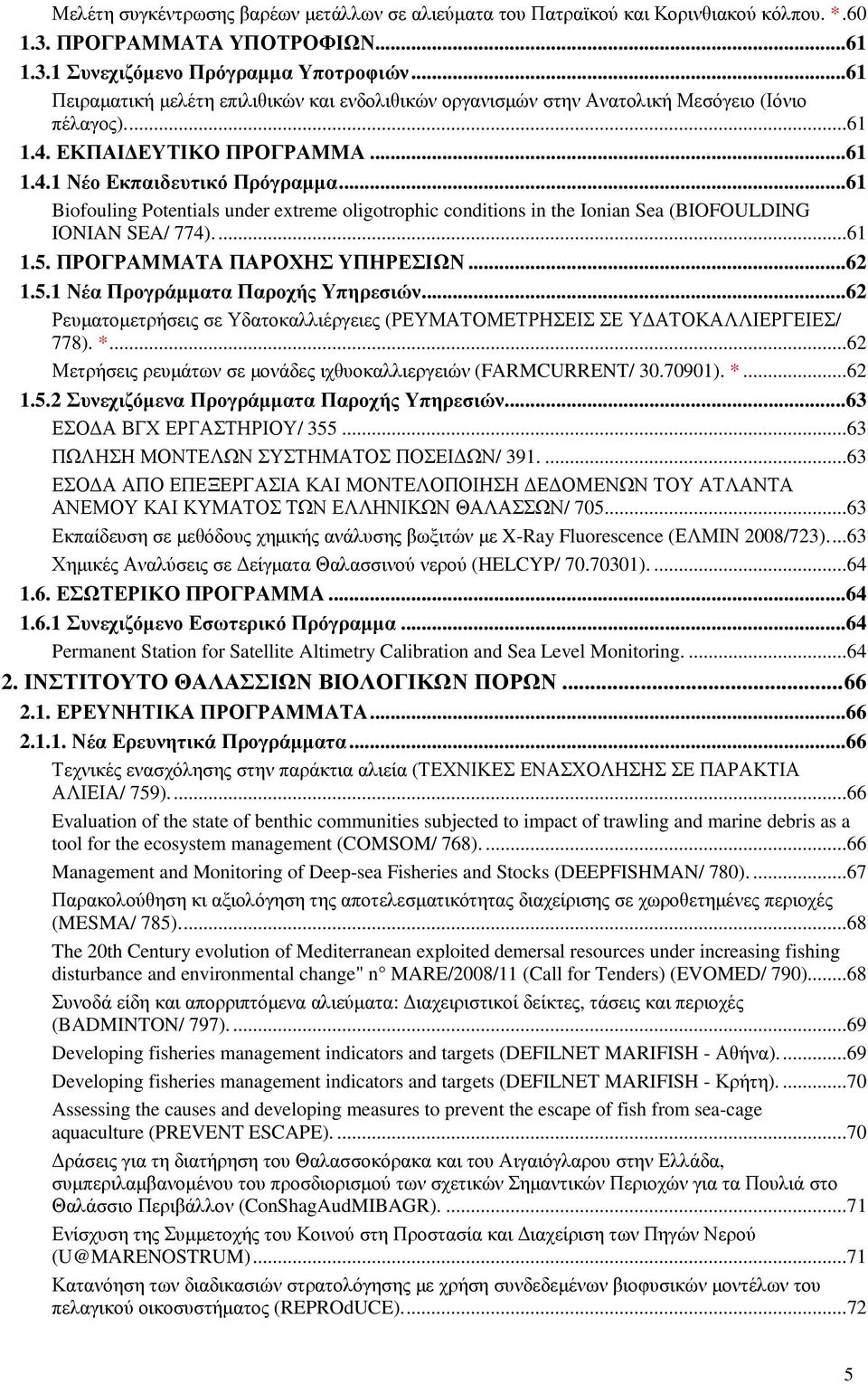 ..61 Biofouling Potentials under extreme oligotrophic conditions in the Ionian Sea (BIOFOULDING IONIAN SEA/ 774)...61 1.5. ΠΡΟΓΡΑΜΜΑTA ΠΑΡΟΧΗΣ ΥΠΗΡΕΣΙΩΝ...62 1.5.1 Νέα Προγράµµατα Παροχής Υπηρεσιών.