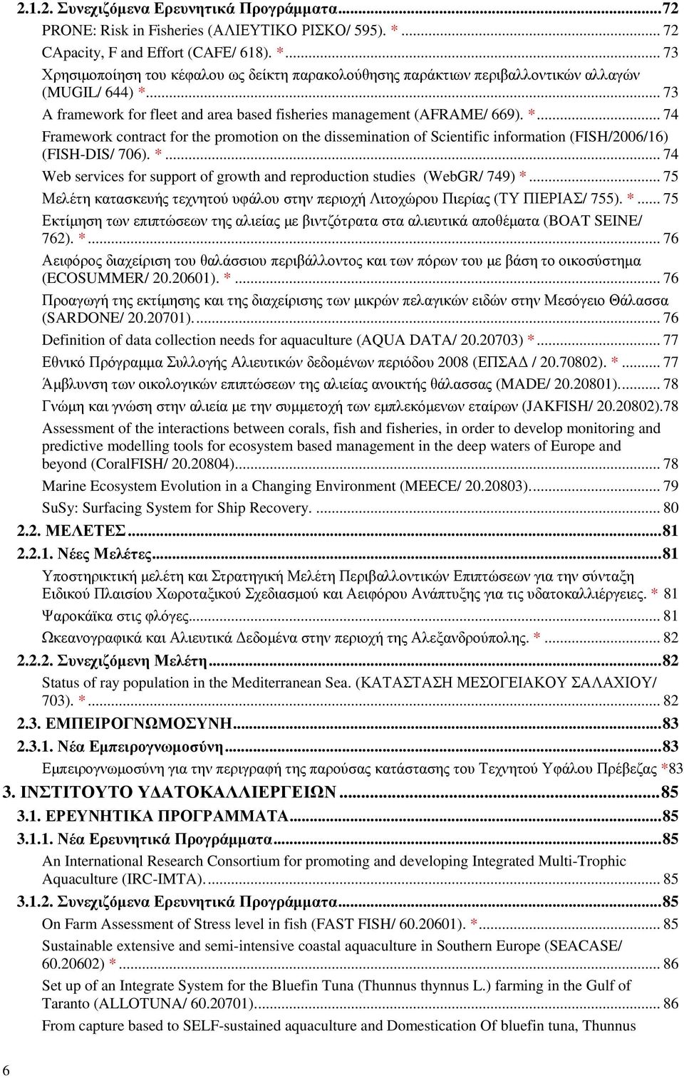 .. 73 A framework for fleet and area based fisheries management (AFRAME/ 669). *... 74 Framework contract for the promotion on the dissemination of Scientific information (FISH/2006/16) (FISH-DIS/ 706).