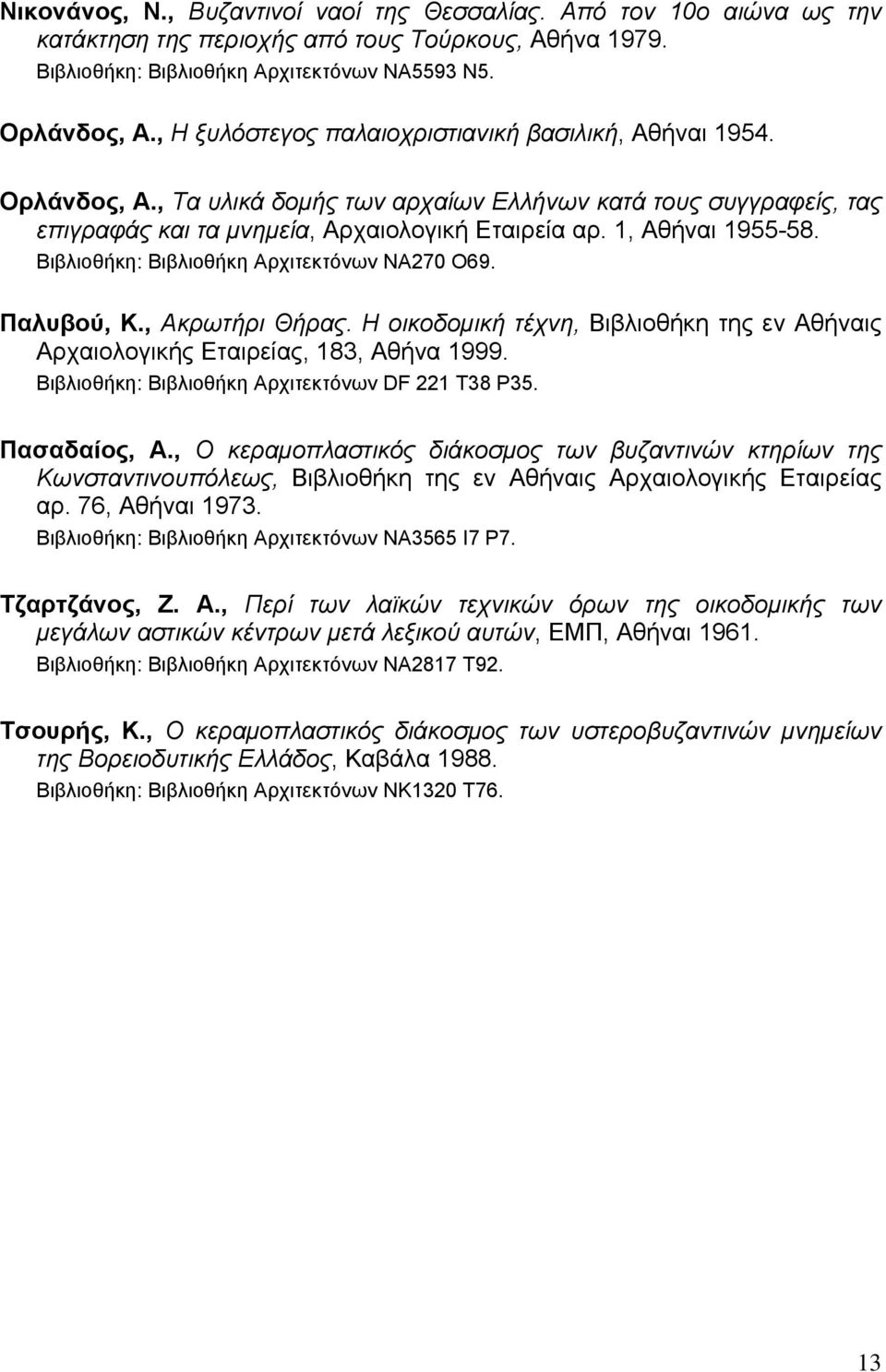 1, Αθήναι 1955-58. Βιβλιοθήκη: Βιβλιοθήκη Αρχιτεκτόνων ΝΑ270 Ο69. Παλυβού, Κ., Ακρωτήρι Θήρας. Η οικοδομική τέχνη, Βιβλιοθήκη της εν Αθήναις Αρχαιολογικής Εταιρείας, 183, Αθήνα 1999.