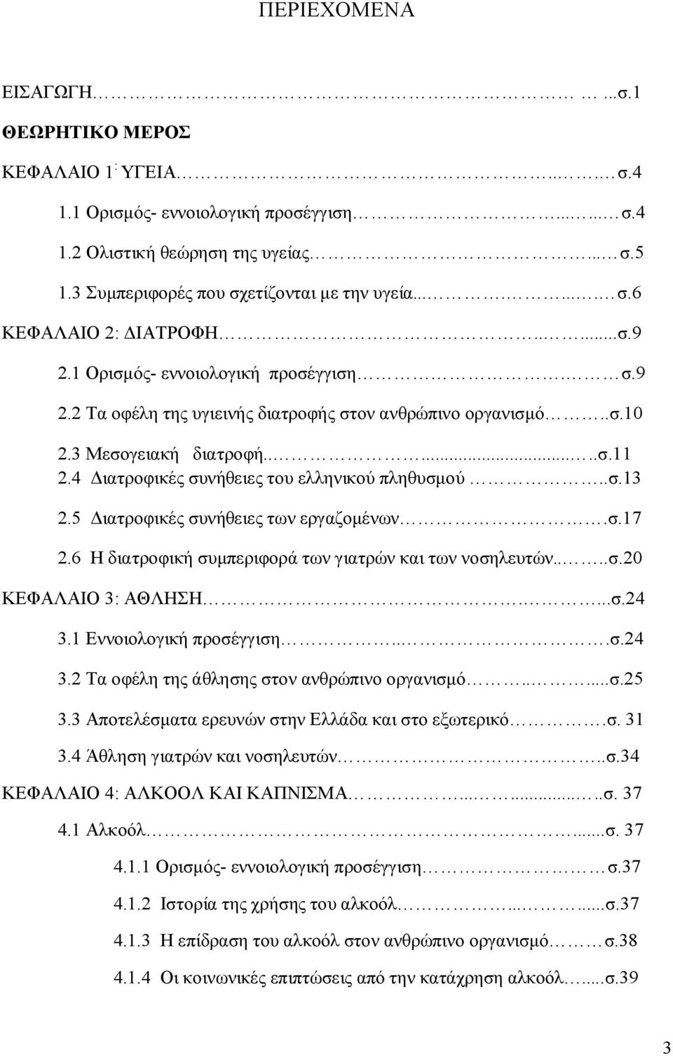 3 Μεσογειακή διατροφή.......σ.11 2.4 Διατροφικές συνήθειες του ελληνικού πληθυσμού..σ.13 2.5 Διατροφικές συνήθειες των εργαζομένων.σ.17 2.6 Η διατροφική συμπεριφορά των γιατρών και των νοσηλευτών....σ.20 ΚΕΦΑΛΑΙΟ 3: ΑΘΛΗΣΗ.