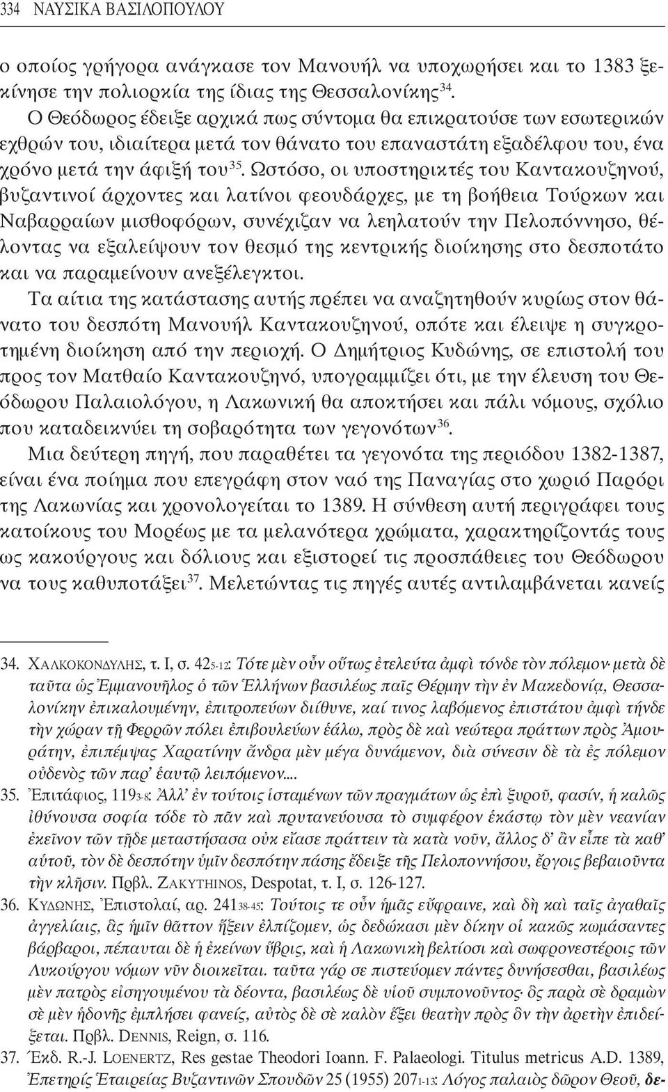 Ωστόσο, οι υποστηρικτές του Καντακουζηνού, βυζαντινοί άρχοντες και λατίνοι φεουδάρχες, µε τη βοήθεια Τούρκων και Ναβαρραίων µισθοφόρων, συνέχιζαν να λεηλατούν την Πελοπόννησο, θέλοντας να εξαλείψουν