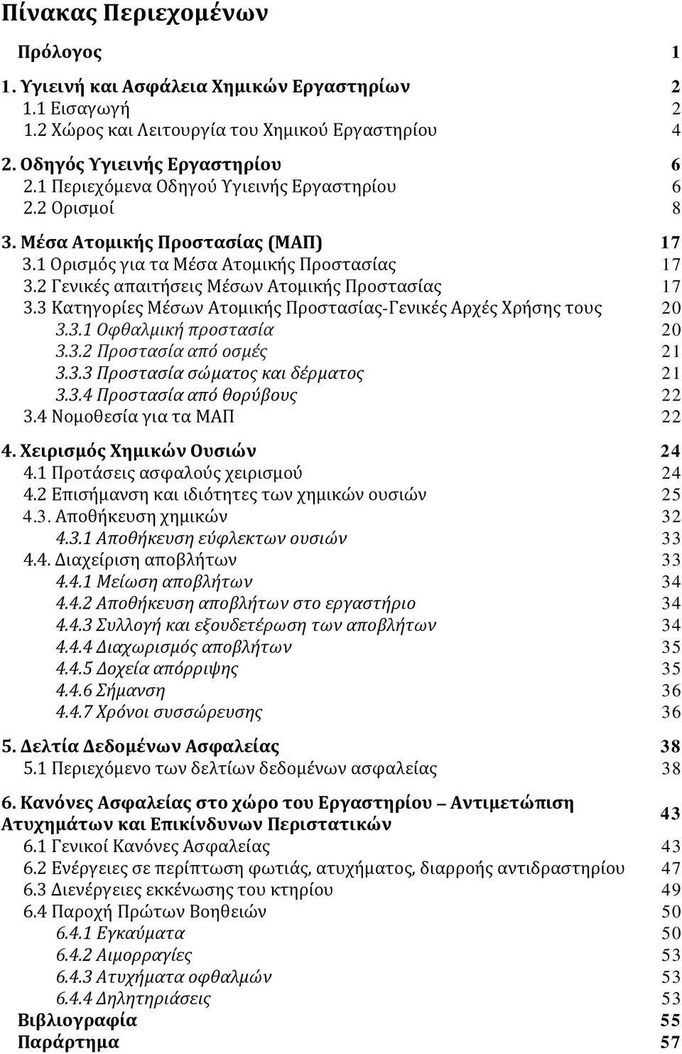 3 Κατηγορίες Μέσων Ατομικής Προστασίας-Γενικές Αρχές Χρήσης τους 20 3.3.1 Οφθαλμική προστασία 20 3.3.2 Προστασία από οσμές 21 3.3.3 Προστασία σώματος και δέρματος 21 3.3.4 Προστασία από θορύβους 22 3.