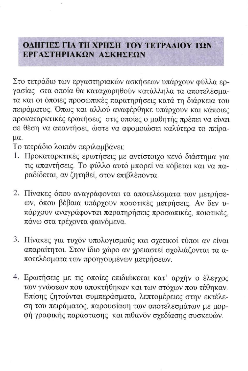 Όπως και αλλού αναφέρθηκε υπάρχουν και κάποιες προκαταρκτικές ερίοτήσεις στις οποίες ο μαθητής πρέπει να είναι σε θέση να απαντήσει, ώστε να αφομοιώσει καλύτερα το πείραμα.