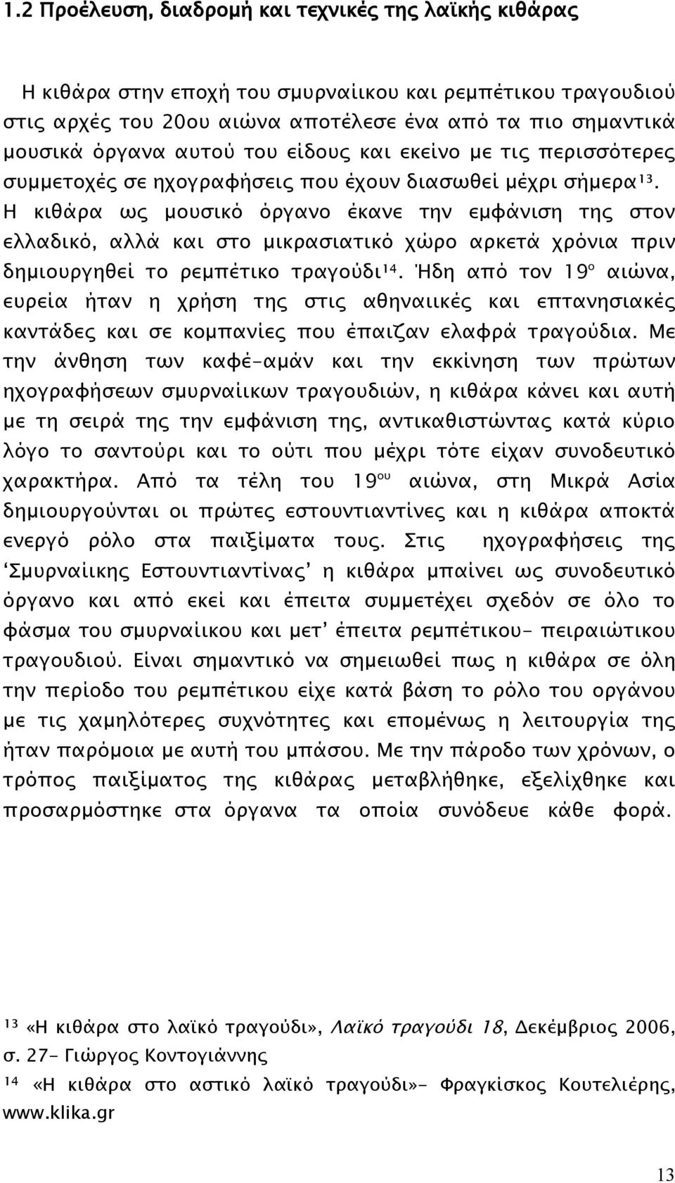 Η κιθάρα ως μουσικό όργανο έκανε την εμφάνιση της στον ελλαδικό, αλλά και στο μικρασιατικό χώρο αρκετά χρόνια πριν δημιουργηθεί το ρεμπέτικο τραγούδι¹⁴.