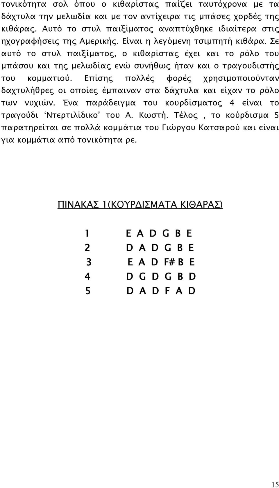 Σε αυτό το στυλ παιξίματος, ο κιθαρίστας έχει και το ρόλο του μπάσου και της μελωδίας ενώ συνήθως ήταν και ο τραγουδιστής του κομματιού.