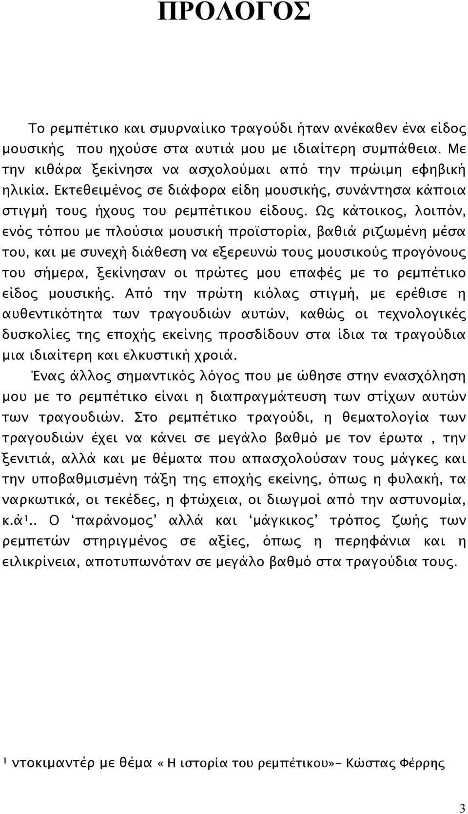 Ως κάτοικος, λοιπόν, ενός τόπου με πλούσια μουσική προϊστορία, βαθιά ριζωμένη μέσα του, και με συνεχή διάθεση να εξερευνώ τους μουσικούς προγόνους του σήμερα, ξεκίνησαν οι πρώτες μου επαφές με το