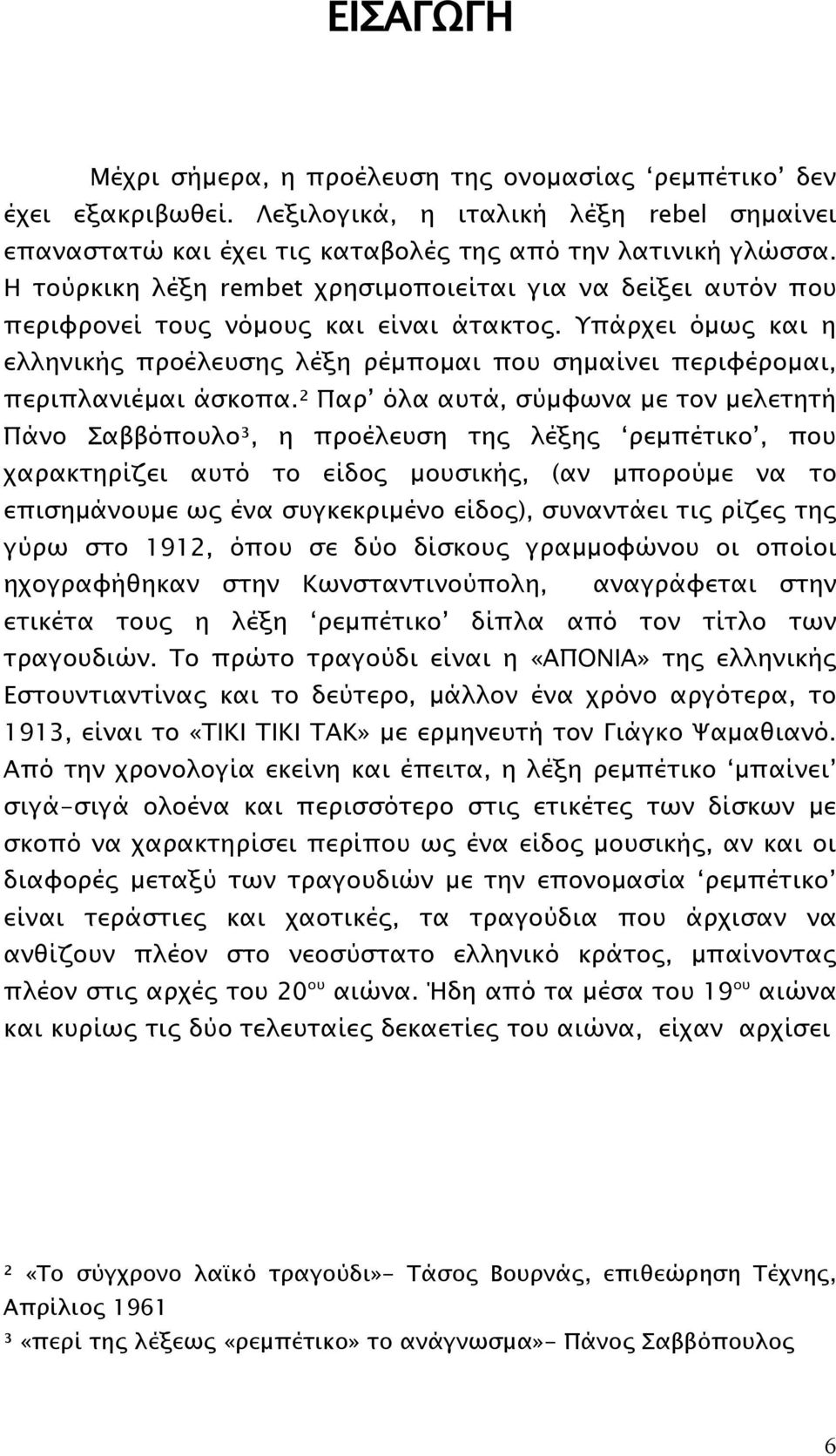 Υπάρχει όμως και η ελληνικής προέλευσης λέξη ρέμπομαι που σημαίνει περιφέρομαι, περιπλανιέμαι άσκοπα.