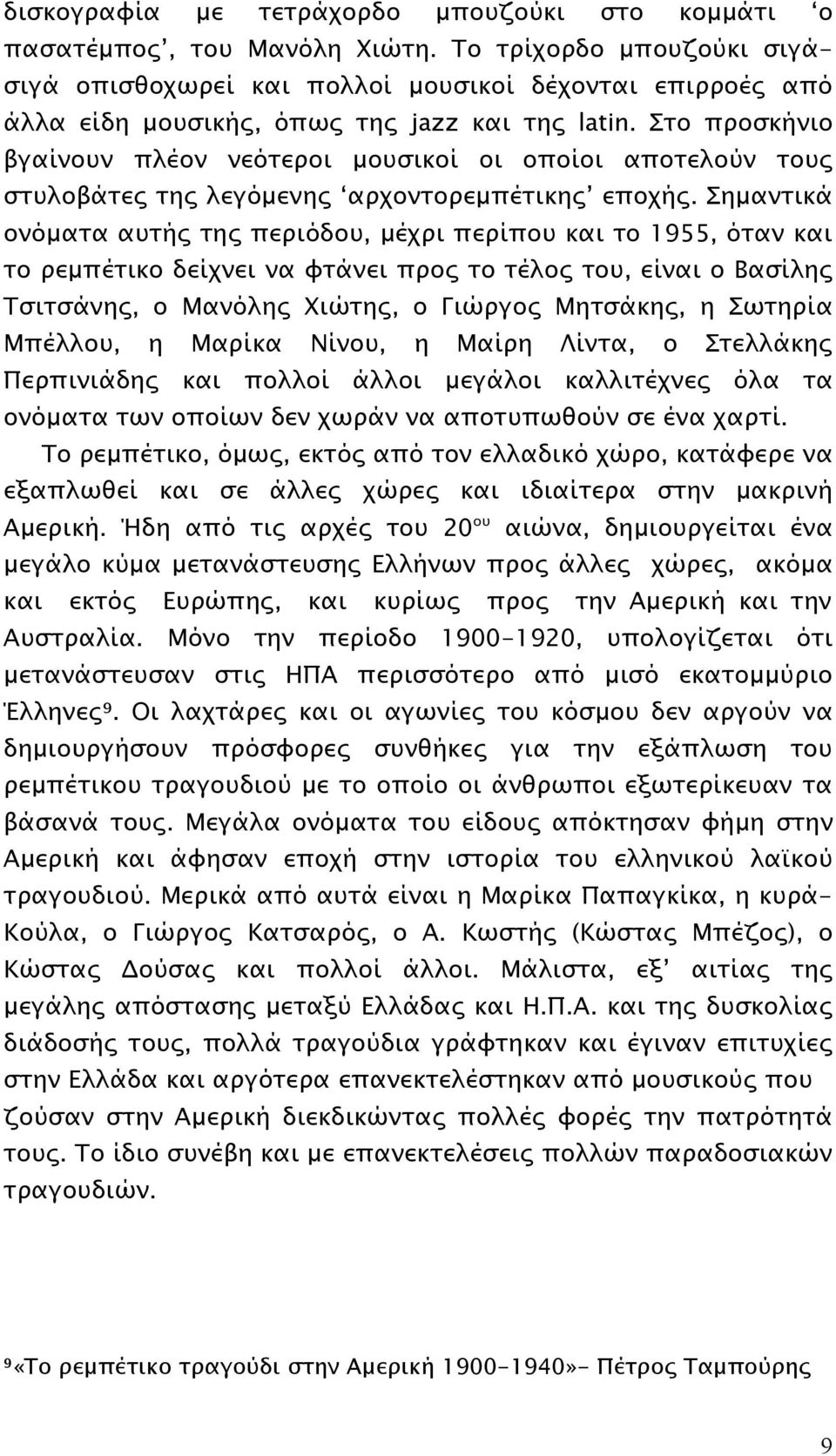 Στο προσκήνιο βγαίνουν πλέον νεότεροι μουσικοί οι οποίοι αποτελούν τους στυλοβάτες της λεγόμενης αρχοντορεμπέτικης εποχής.