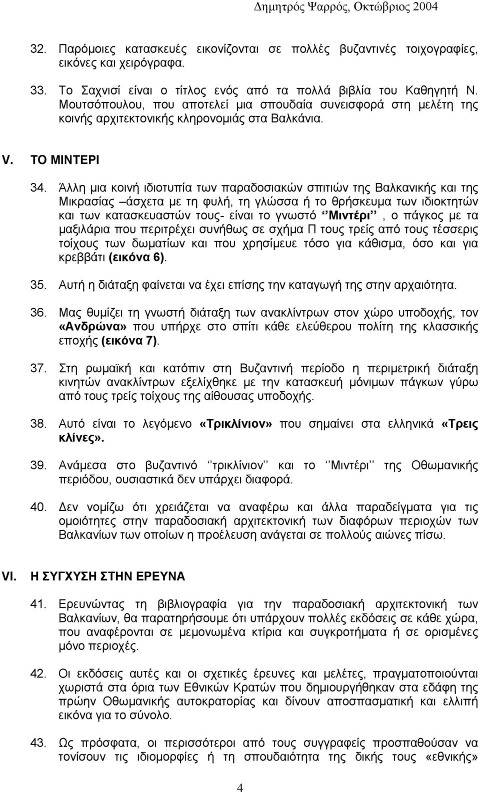 Άλλη μια κοινή ιδιοτυπία των παραδοσιακών σπιτιών της Βαλκανικής και της Μικρασίας άσχετα με τη φυλή, τη γλώσσα ή το θρήσκευμα των ιδιοκτητών και των κατασκευαστών τους- είναι το γνωστό Μιντέρι, ο