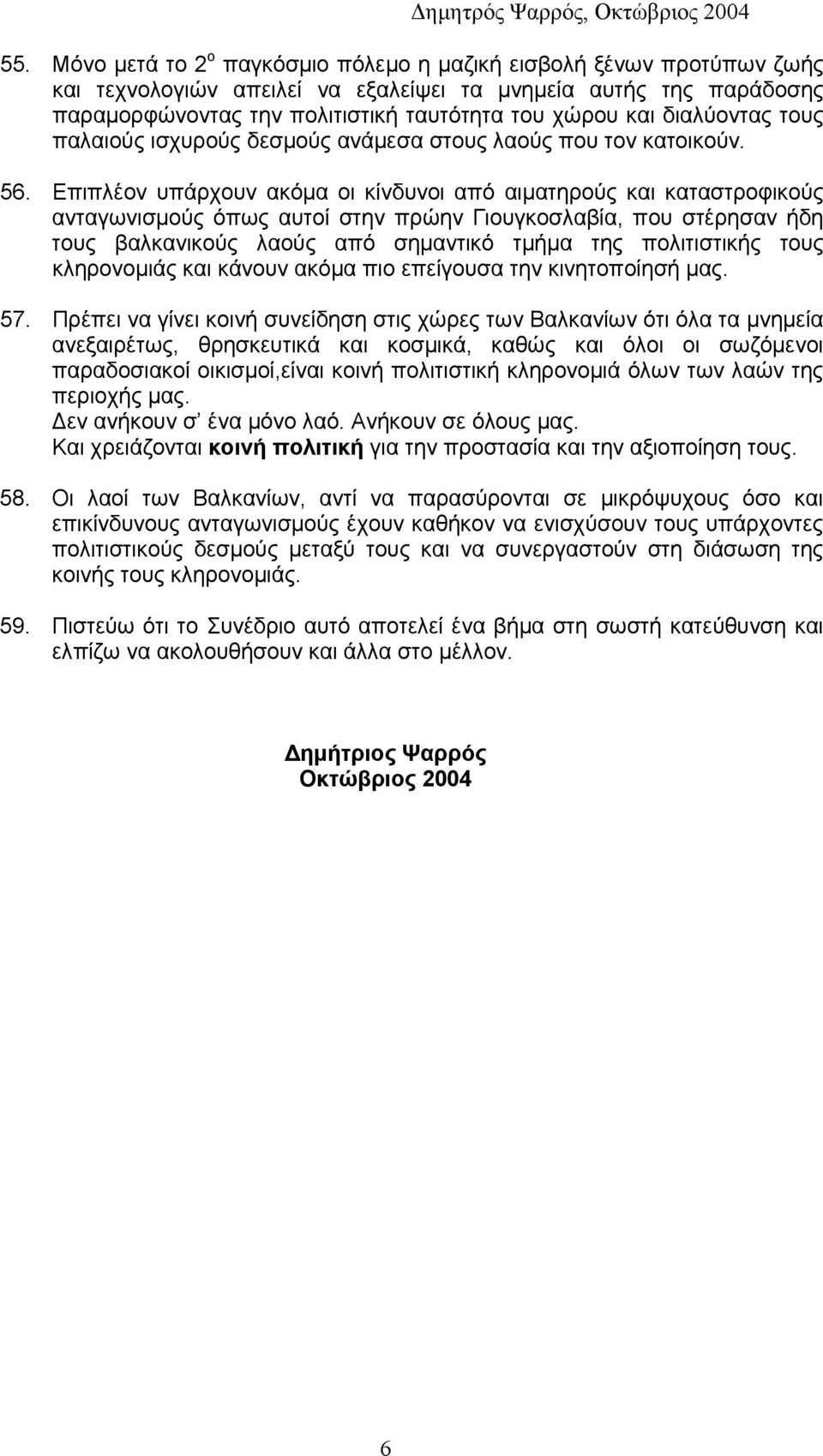 Επιπλέον υπάρχουν ακόμα οι κίνδυνοι από αιματηρούς και καταστροφικούς ανταγωνισμούς όπως αυτοί στην πρώην Γιουγκοσλαβία, που στέρησαν ήδη τους βαλκανικούς λαούς από σημαντικό τμήμα της πολιτιστικής