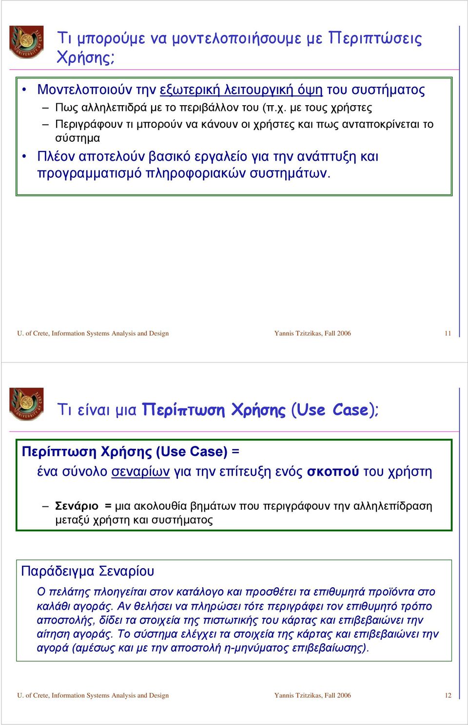 of Crete, Information Systems Analysis and Design Yannis Tzitzikas, Fall 2006 11 Τι είναι μια Περίπτωση Χρήσης (Use Case); Περίπτωση Χρήσης (Use Case) = ένα σύνολο σεναρίων για την επίτευξη ενός