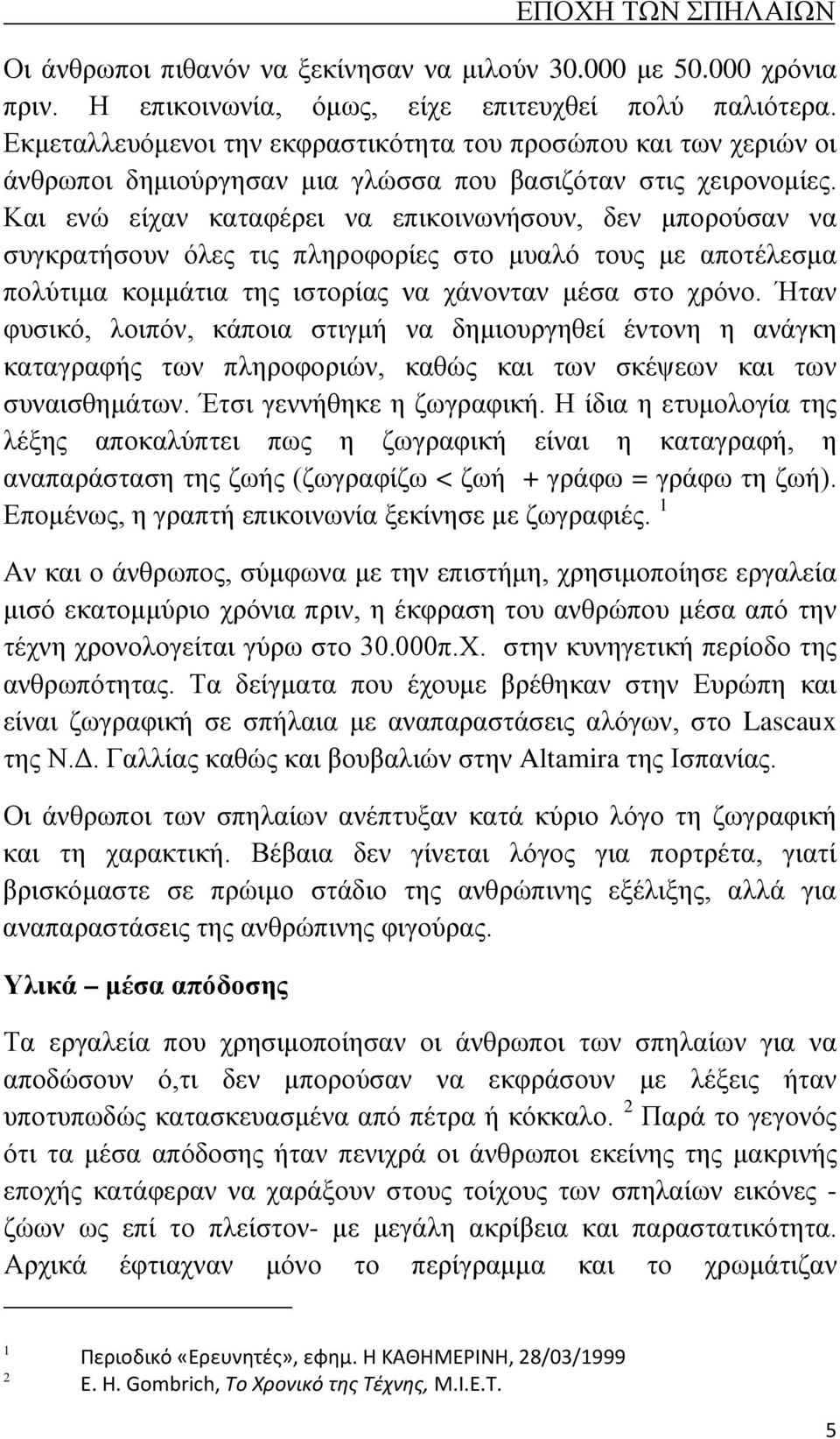 Και ενώ είχαν καταφέρει να επικοινωνήσουν, δεν μπορούσαν να συγκρατήσουν όλες τις πληροφορίες στο μυαλό τους με αποτέλεσμα πολύτιμα κομμάτια της ιστορίας να χάνονταν μέσα στο χρόνο.