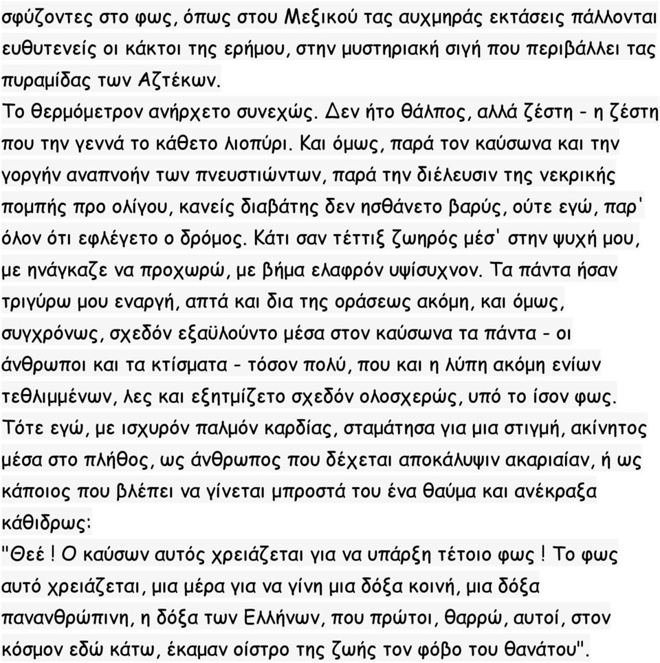 Kαι όμως, παρά τον καύσωνα και την γοργήν αναπνοήν των πνευστιώντων, παρά την διέλευσιν της νεκρικής πομπής προ ολίγου, κανείς διαβάτης δεν ησθάνετο βαρύς, ούτε εγώ, παρ' όλον ότι εφλέγετο ο δρόμος.