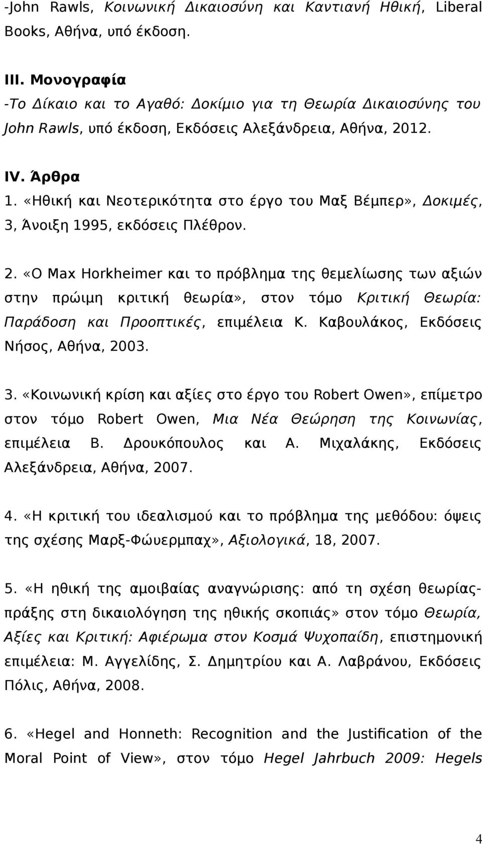 «Ηθική και Νεοτερικότητα στο έργο του Μαξ Βέμπερ», Δοκιμές, 3, Άνοιξη 1995, εκδόσεις Πλέθρον. 2.