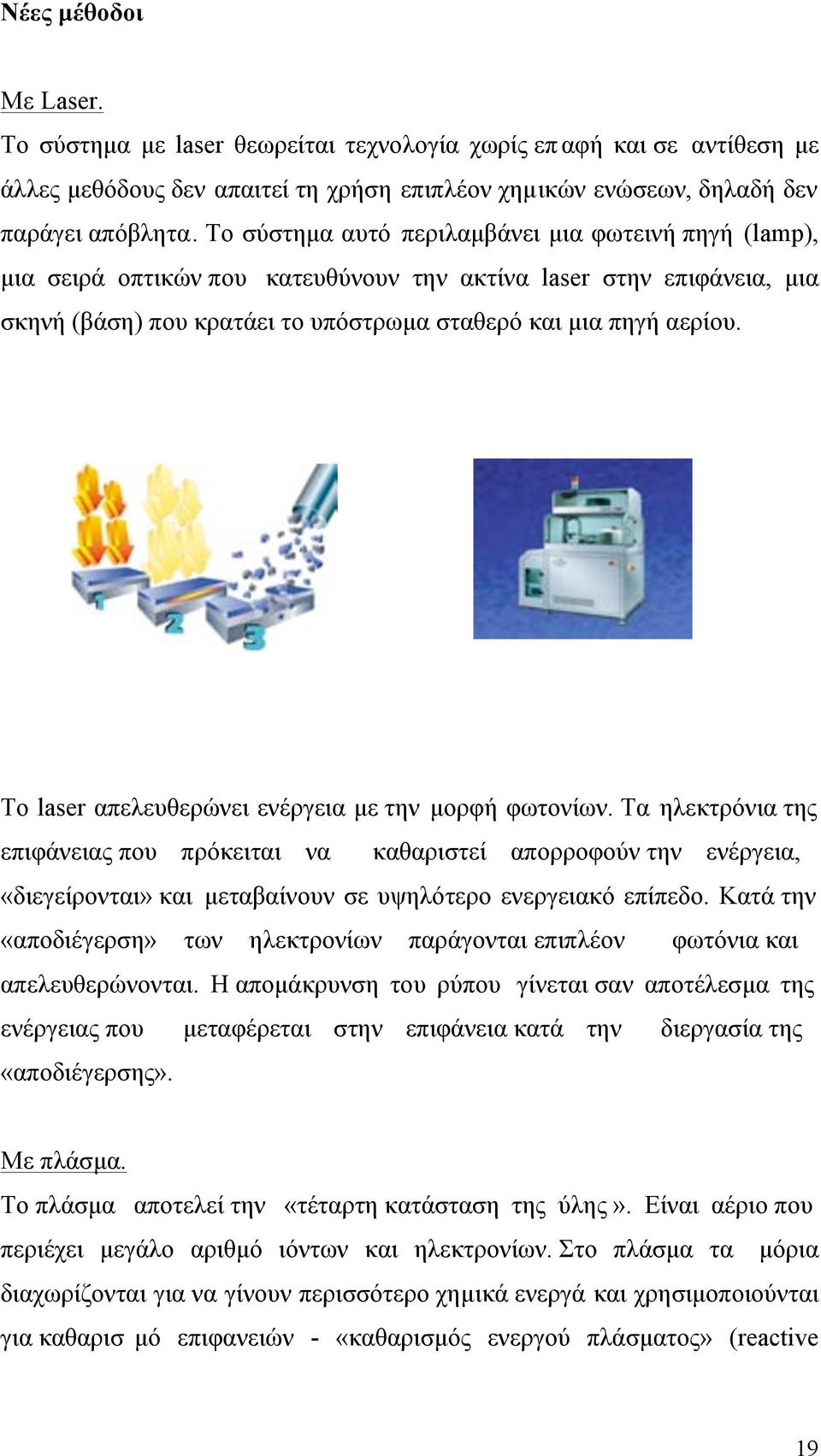 Το laser απελευθερώνει ενέργεια µε την µορφή φωτονίων. Τα ηλεκτρόνια της επιφάνειας που πρόκειται να καθαριστεί απορροφούν την ενέργεια, «διεγείρονται» και µεταβαίνουν σε υψηλότερο ενεργειακό επίπεδο.