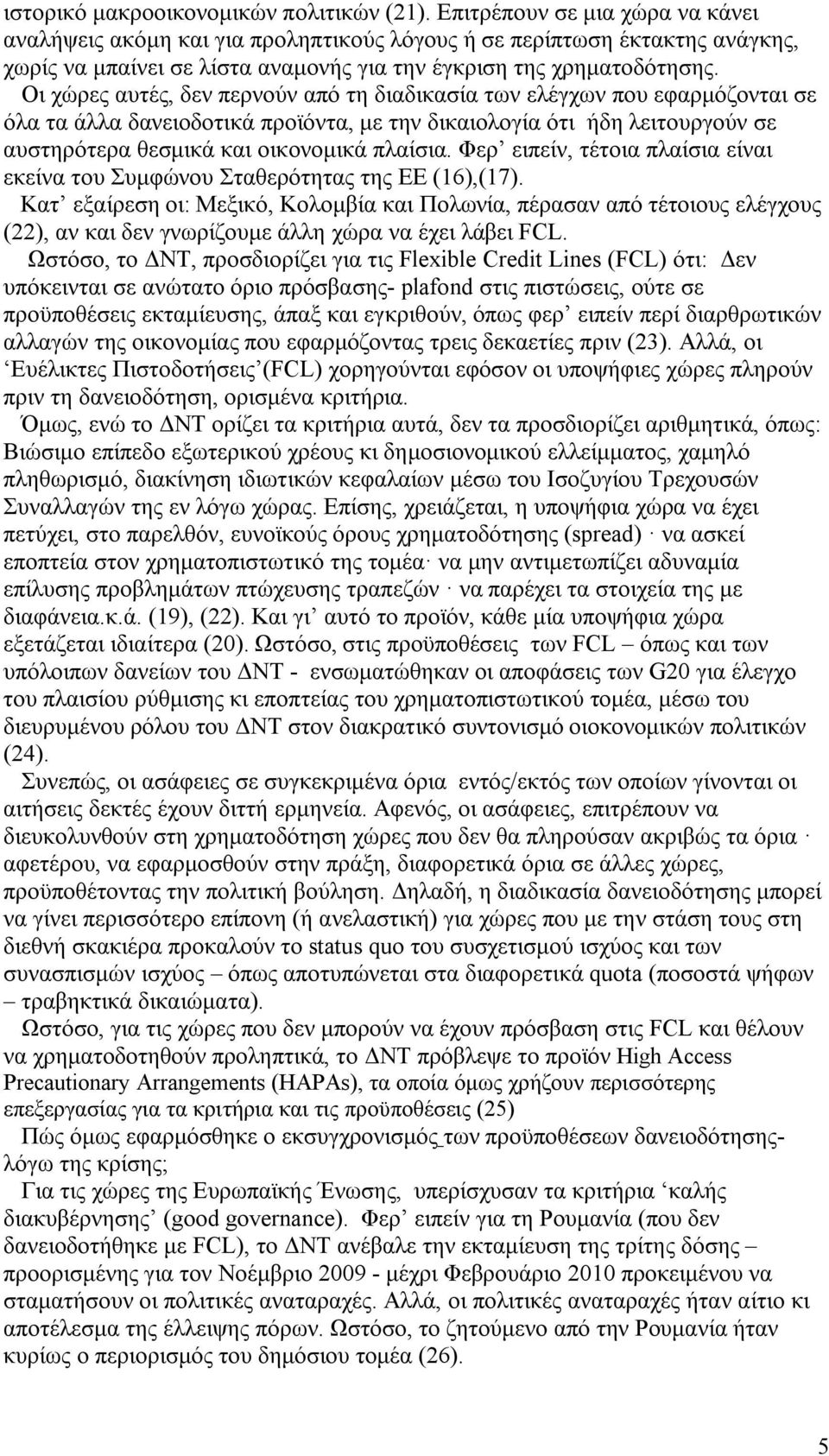 Οι χώρες αυτές, δεν περνούν από τη διαδικασία των ελέγχων που εφαρμόζονται σε όλα τα άλλα δανειοδοτικά προϊόντα, με την δικαιολογία ότι ήδη λειτουργούν σε αυστηρότερα θεσμικά και οικονομικά πλαίσια.