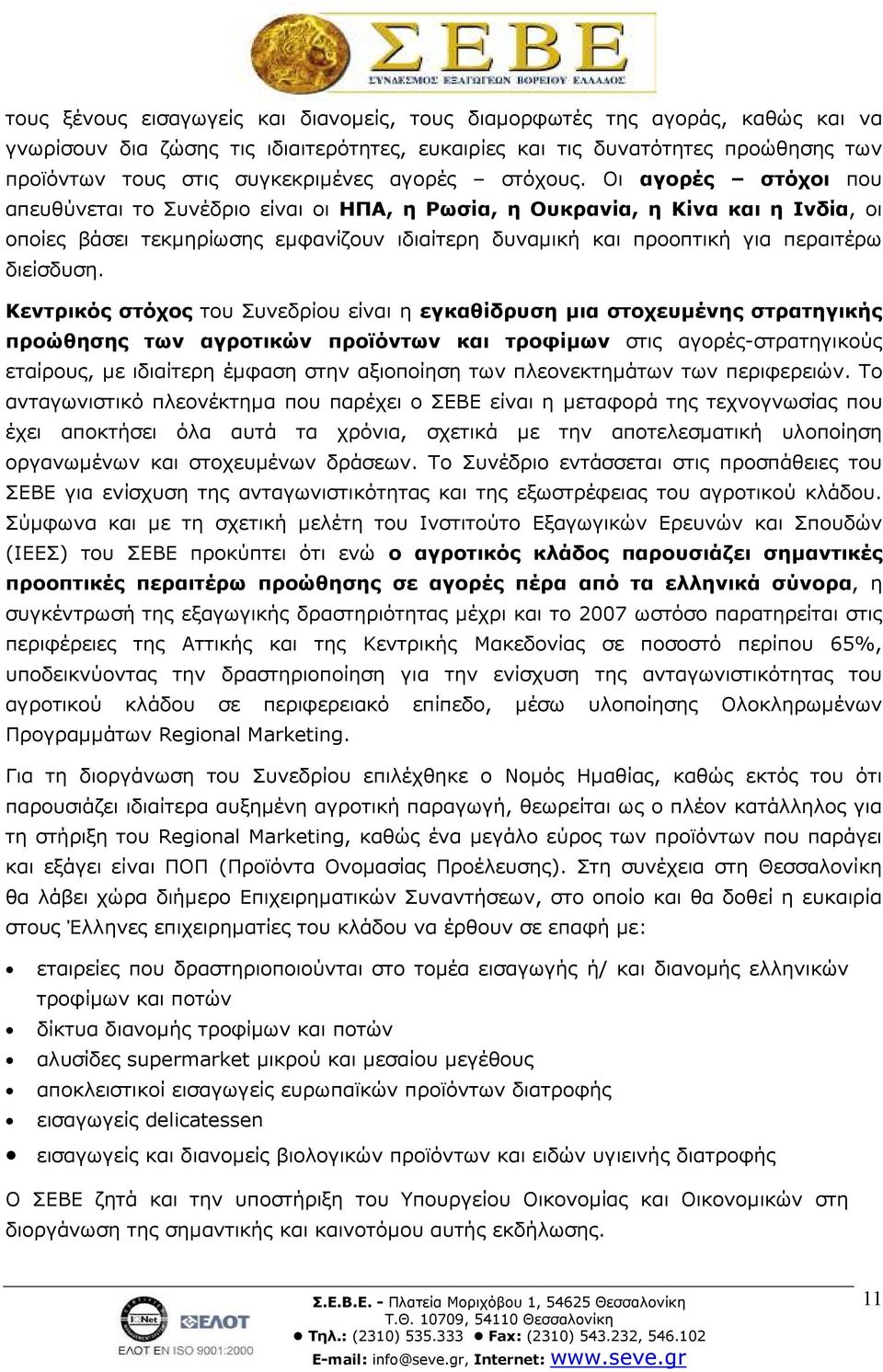 Οι αγορές στόχοι που απευθύνεται το Συνέδριο είναι οι ΗΠΑ, η Ρωσία, η Ουκρανία, η Κίνα και η Ινδία, οι οποίες βάσει τεκµηρίωσης εµφανίζουν ιδιαίτερη δυναµική και προοπτική για περαιτέρω διείσδυση.