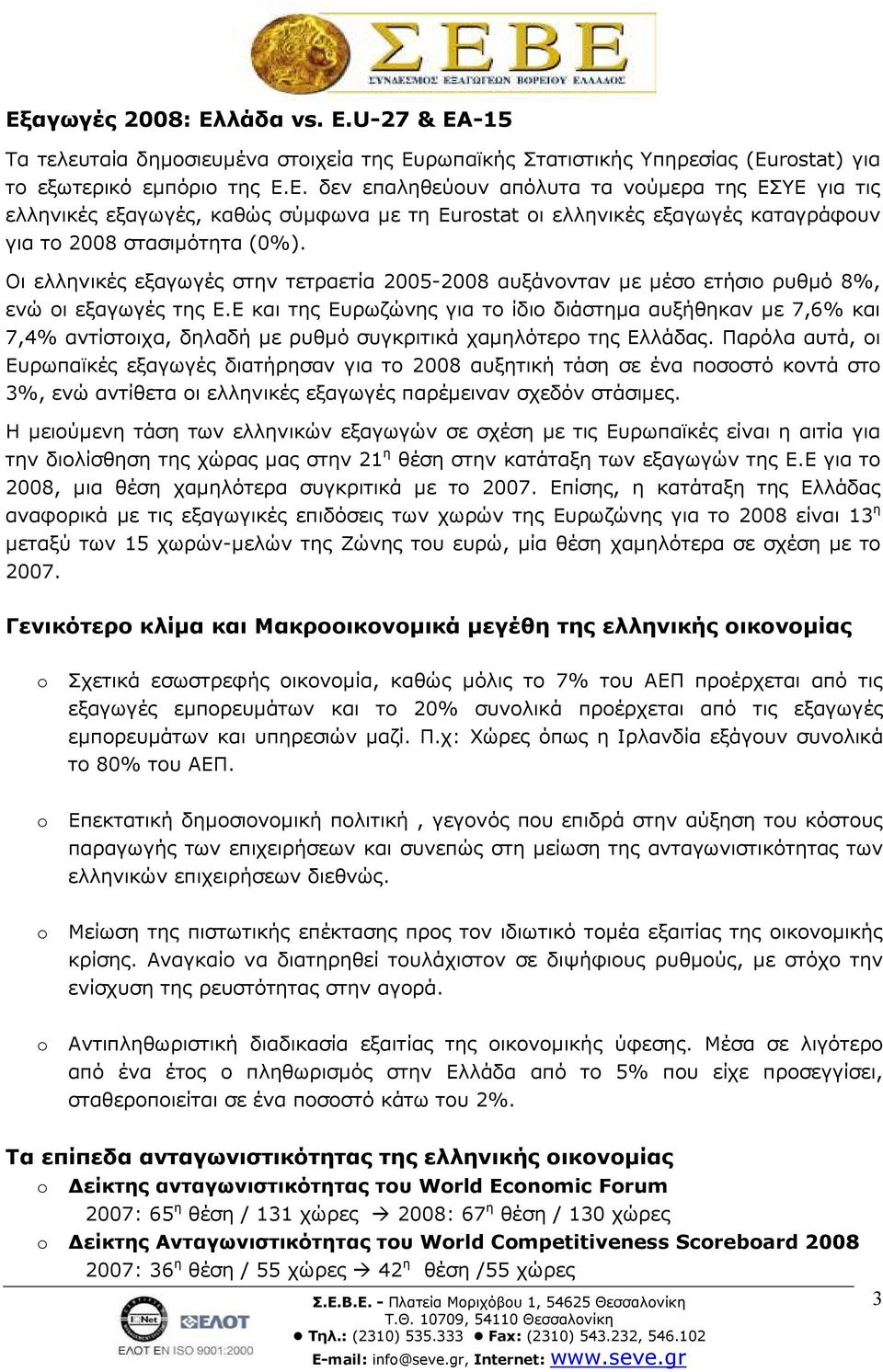 Ε και της Ευρωζώνης για το ίδιο διάστηµα αυξήθηκαν µε 7,6% και 7,4% αντίστοιχα, δηλαδή µε ρυθµό συγκριτικά χαµηλότερο της Ελλάδας.