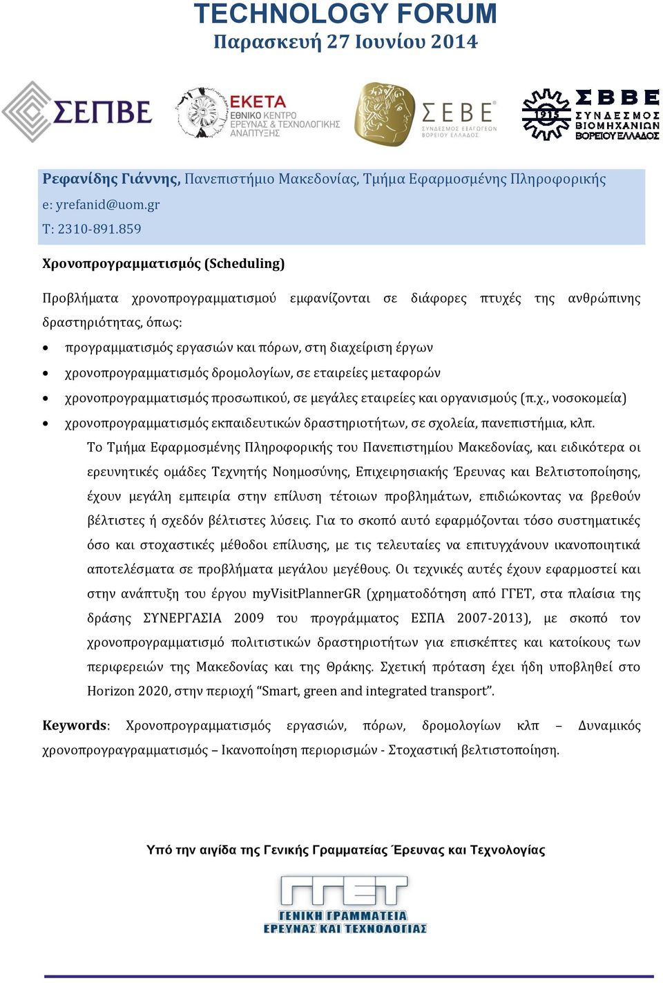 χρονοπρογραμματισμός δρομολογίων, σε εταιρείες μεταφορών χρονοπρογραμματισμός προσωπικού, σε μεγάλες εταιρείες και οργανισμούς (π.χ., νοσοκομεία) χρονοπρογραμματισμός εκπαιδευτικών δραστηριοτήτων, σε σχολεία, πανεπιστήμια, κλπ.