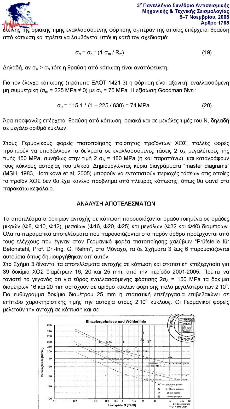 Η εξίσωση Goodman δίνει: σ α = 115,1 * (1 225 / 630) = 74 MPa (20) Άρα προφανώς επέρχεται θραύση από κόπωση, οριακά και σε μεγάλες τιμές του Ν, δηλαδή σε μεγάλο αριθμό κύκλων.