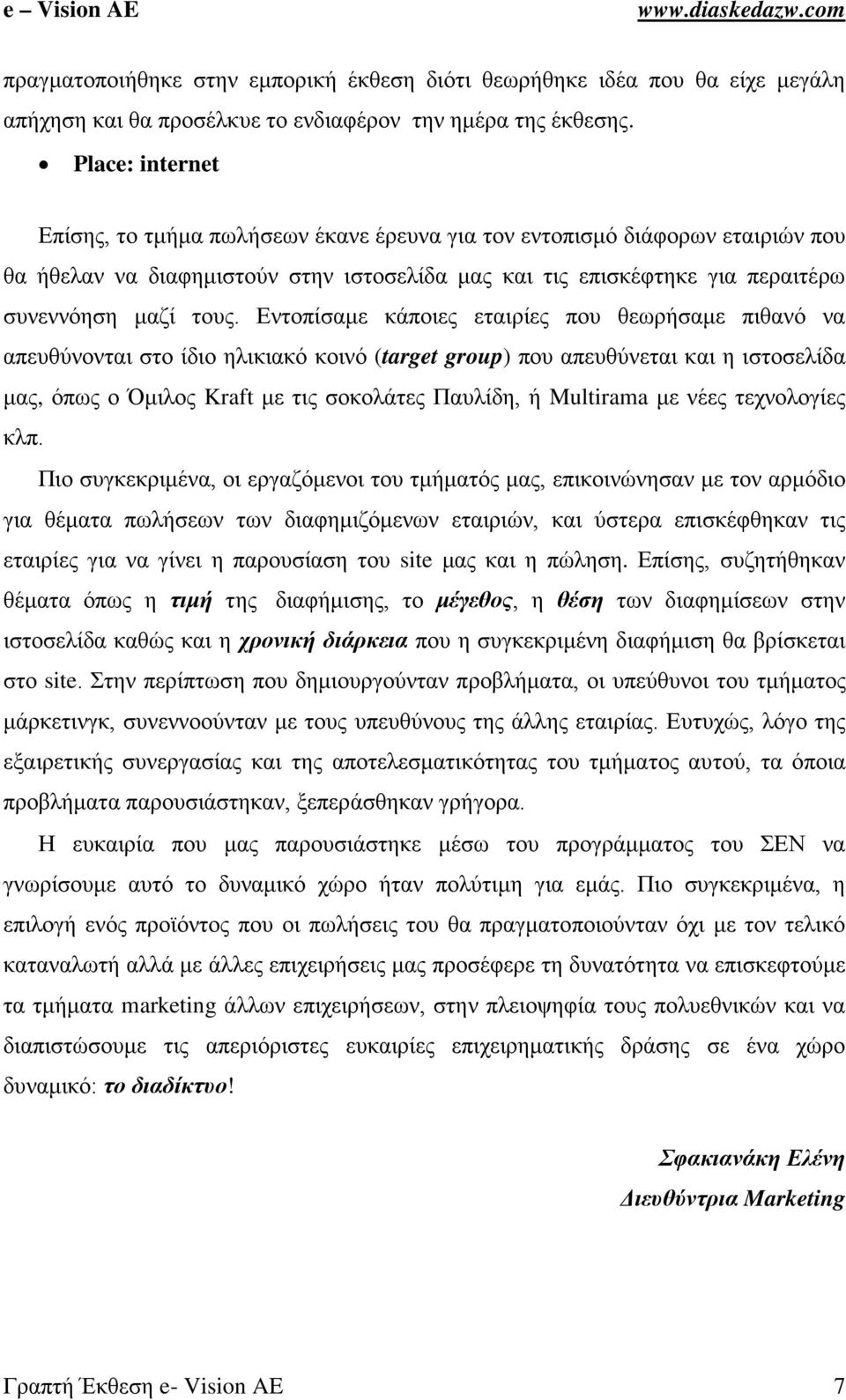 Εντοπίσαμε κάποιες εταιρίες που θεωρήσαμε πιθανό να απευθύνονται στο ίδιο ηλικιακό κοινό (target group) που απευθύνεται και η ιστοσελίδα μας, όπως ο Όμιλος Kraft με τις σοκολάτες Παυλίδη, ή Multirama