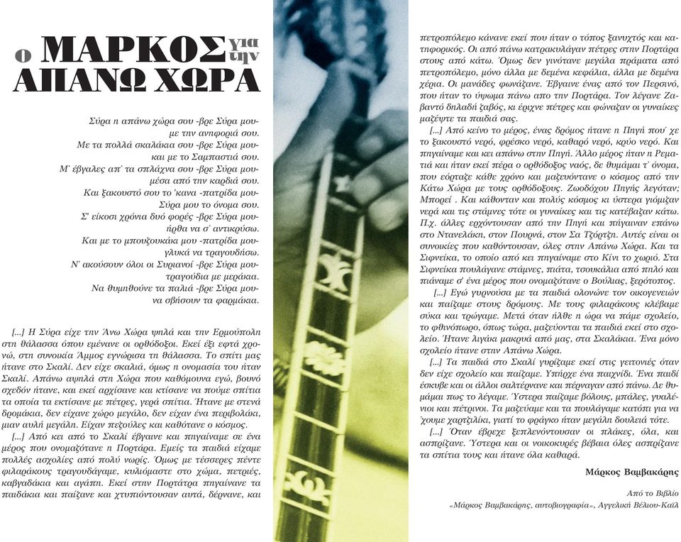 Και με το μπουζουκάκι μου -πατρίδα μουγλυκά να τραγουδήσω. Ν ακούσουν όλοι οι Συριανοί -βρε Σύρα μουτραγούδια με μεράκια. Να θυμηθούνε τα παλιά -βρε Σύρα μουνα σβήσουν τα φαρμάκια. [.