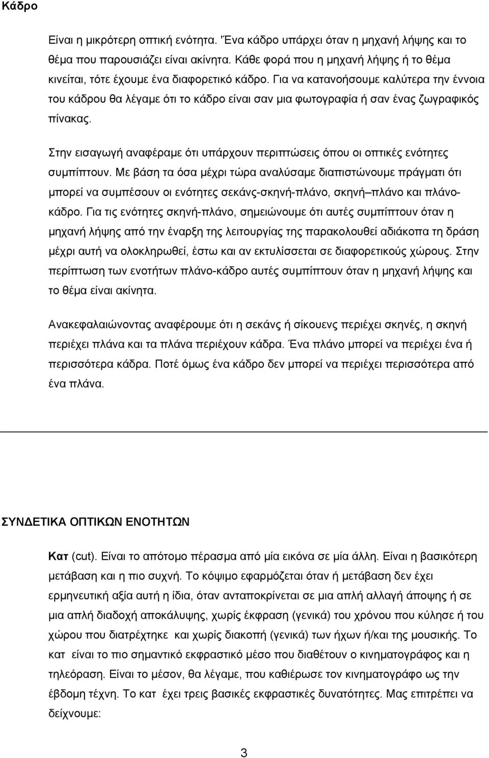 Για να κατανοήσουμε καλύτερα την έννοια του κάδρου θα λέγαμε ότι το κάδρο είναι σαν μια φωτογραφία ή σαν ένας ζωγραφικός πίνακας.