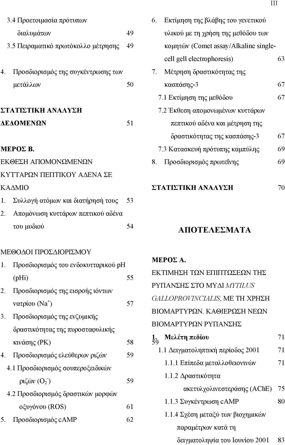 Εκτίμηση της βλάβης του γενετικού υλικού με τη χρήση της μεθόδου των κομητών (Comet assay/alkaline singlecell gell electrophoresis) 63 7. Μέτρηση δραστικότητας της κασπάσης-3 67 7.